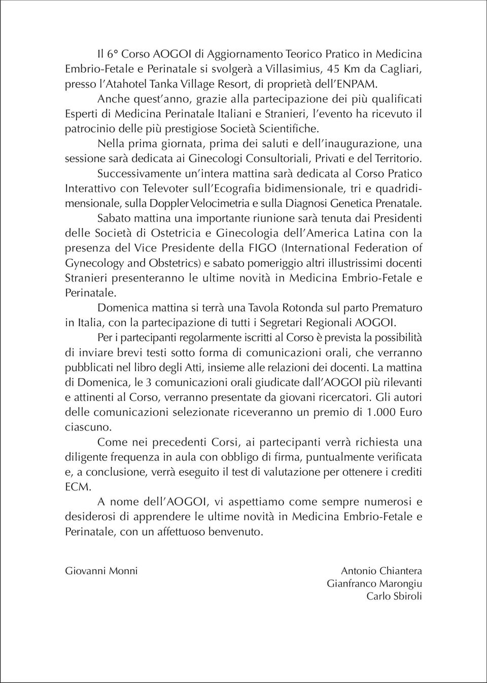 Nella prima giornata, prima dei saluti e dell inaugurazione, una sessione sarà dedicata ai Ginecologi Consultoriali, Privati e del Territorio.