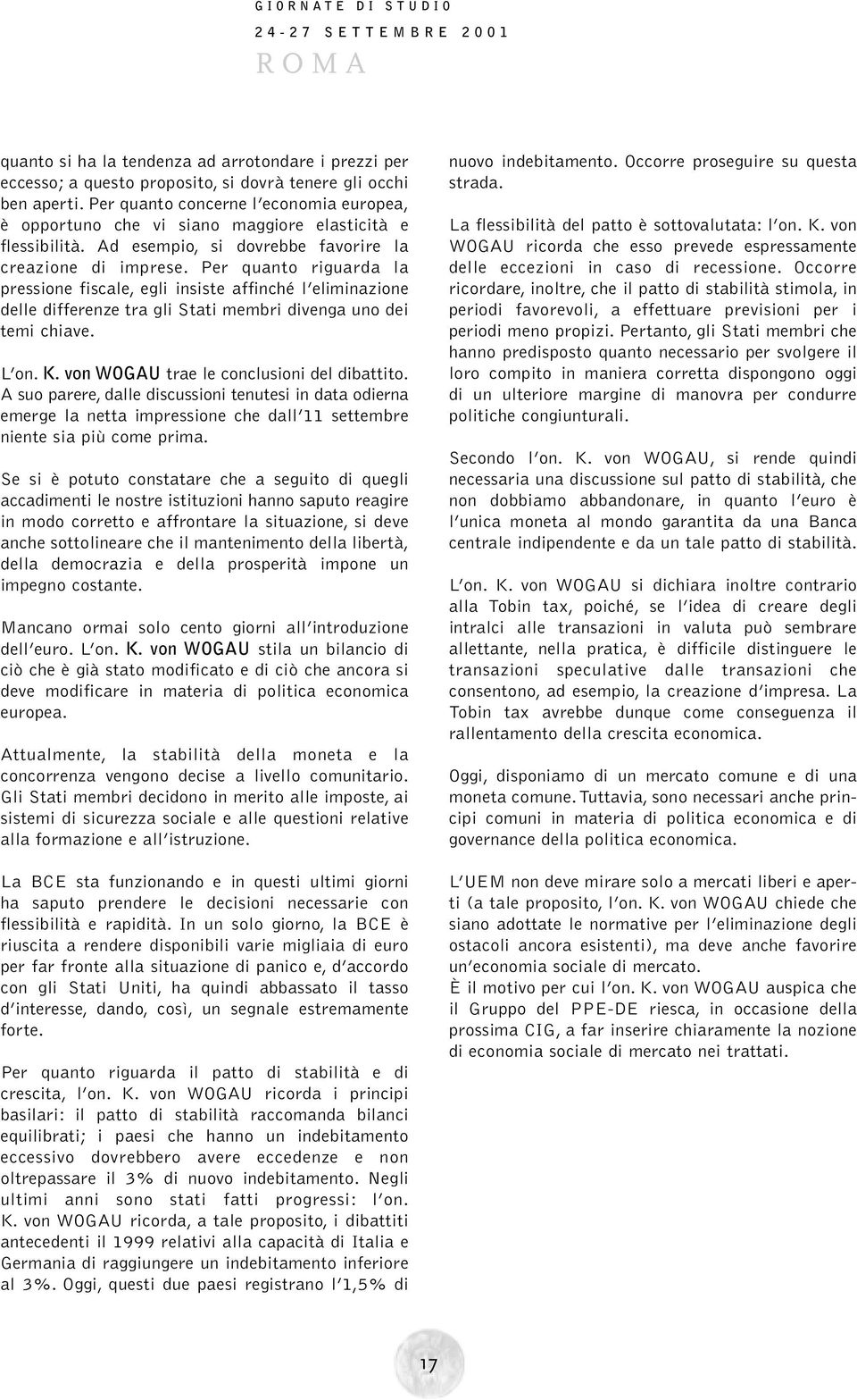 Per quanto riguarda la pressione fiscale, egli insiste affinché l eliminazione delle differenze tra gli Stati membri divenga uno dei temi chiave. L on. K. von WOGAU trae le conclusioni del dibattito.