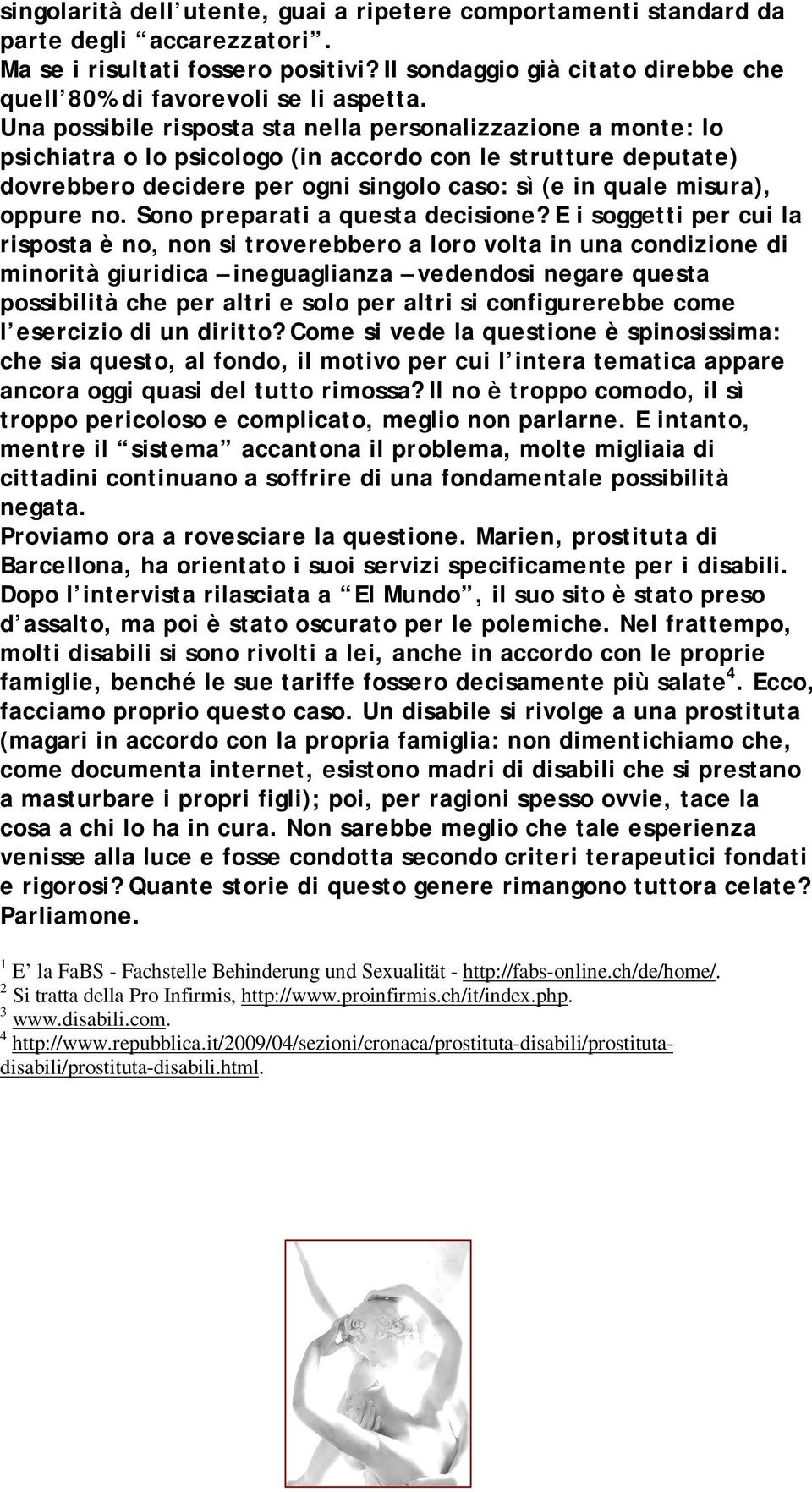 Una possibile risposta sta nella personalizzazione a monte: lo psichiatra o lo psicologo (in accordo con le strutture deputate) dovrebbero decidere per ogni singolo caso: sì (e in quale misura),