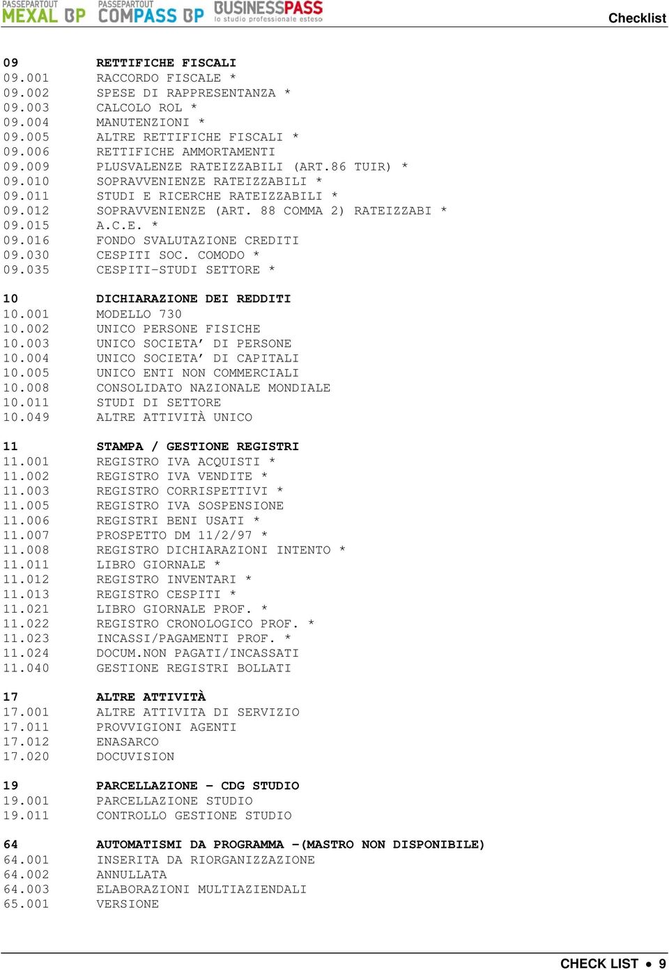 030 CESPITI SOC. COMODO * 09.035 CESPITI-STUDI SETTORE * 10 DICHIARAZIONE DEI REDDITI 10.001 MODELLO 730 10.002 UNICO PERSONE FISICHE 10.003 UNICO SOCIETA DI PERSONE 10.