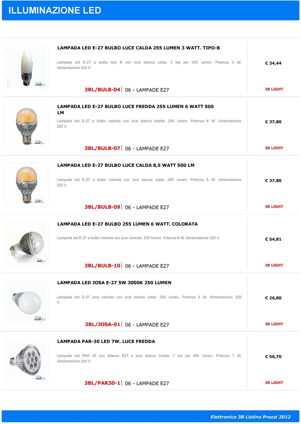 Alimentazione 220 V. 37,80 3BL/BULB-07 06 - LAMPADE E27 3B LIGHT LAMPADA LED E-27 BULBO LUCE CALDA 8,5 WATT 500 LM Lampada led E-27 a bulbo rotonda con luce bianca calda. 255 lumen. Potenza 6 W.