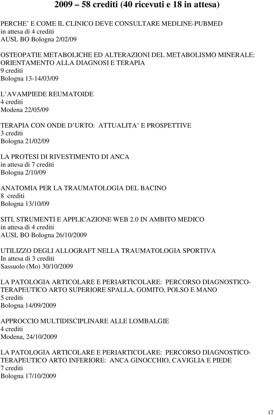 Bologna 21/02/09 LA PROTESI DI RIVESTIMENTO DI ANCA in attesa di 7 crediti Bologna 2/10/09 ANATOMIA PER LA TRAUMATOLOGIA DEL BACINO 8 crediti Bologna 13/10/09 SITI, STRUMENTI E APPLICAZIONE WEB 2.