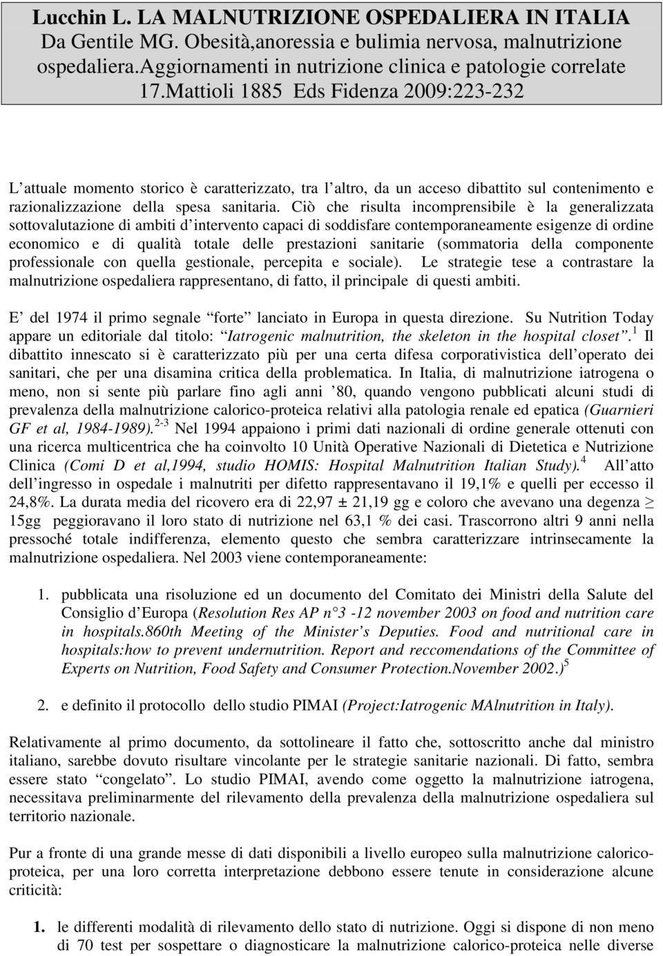 Ciò che risulta incomprensibile è la generalizzata sottovalutazione di ambiti d intervento capaci di soddisfare contemporaneamente esigenze di ordine economico e di qualità totale delle prestazioni