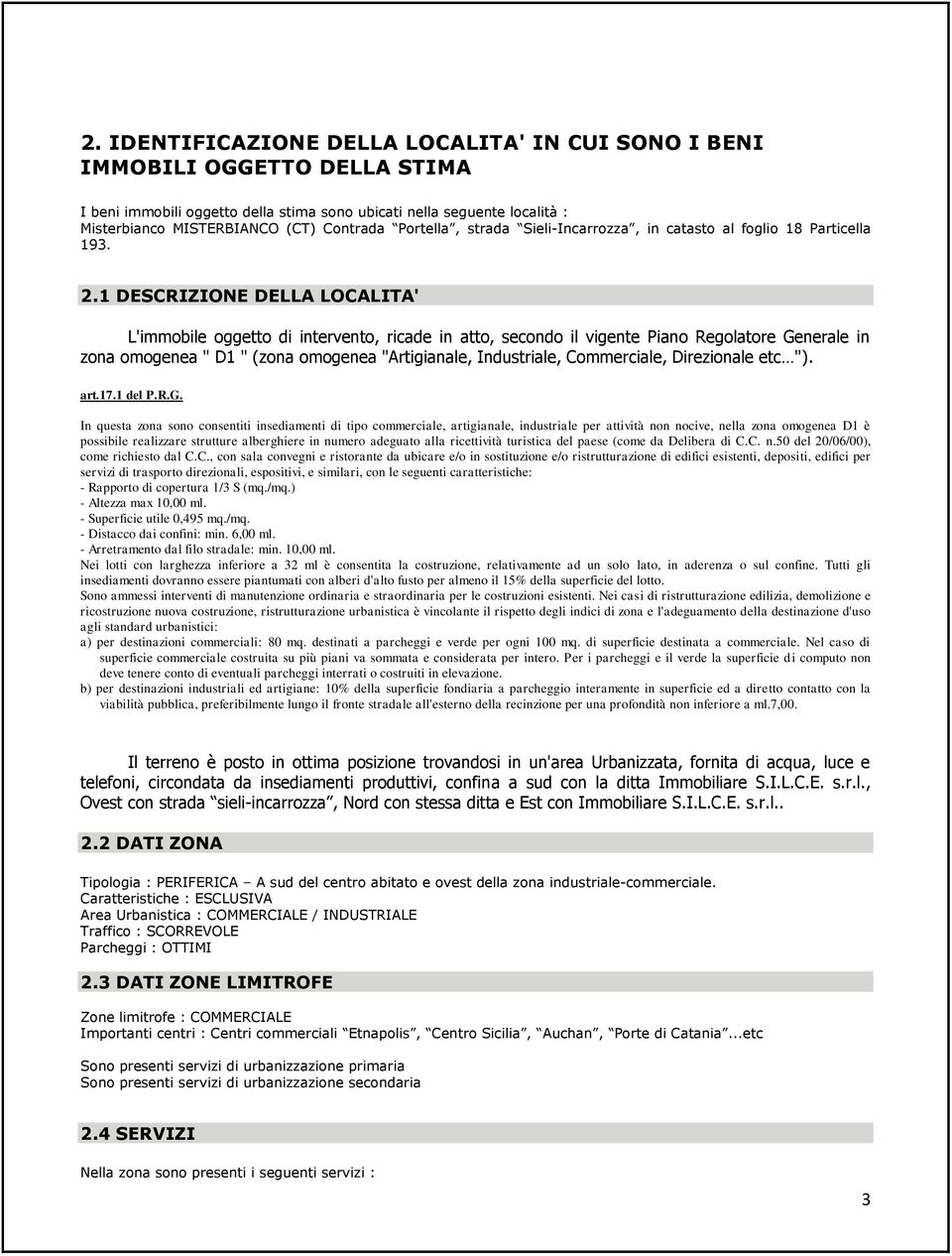 1 DESCRIZIONE DELLA LOCALITA' L'immobile oggetto di intervento, ricade in atto, secondo il vigente Piano Regolatore Generale in zona omogenea " D1 " (zona omogenea "Artigianale, Industriale,