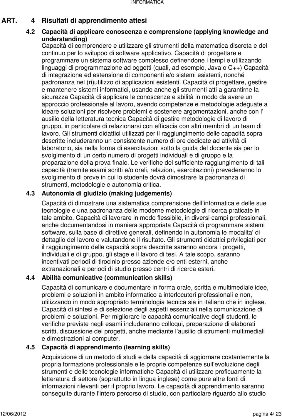 Capacità di progettare e programmare un sistema software complesso definendone i tempi e utilizzando linguaggi di programmazione ad oggetti (quali, ad esempio, Java o C++) Capacità di integrazione ed