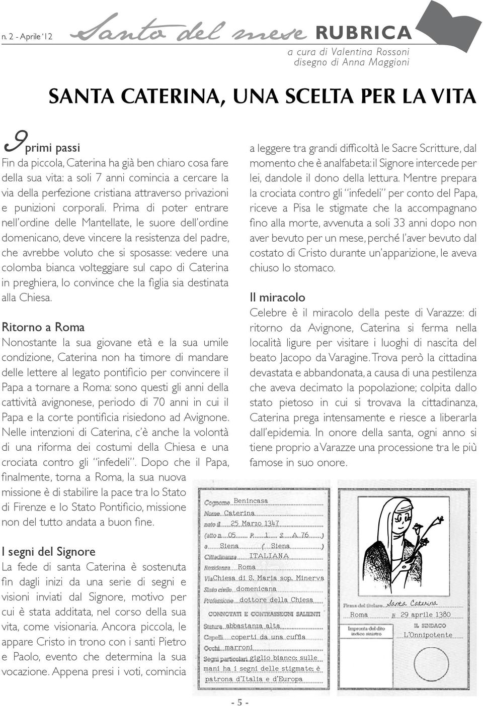 Prima di poter entrare nell ordine delle Mantellate, le suore dell ordine domenicano, deve vincere la resistenza del padre, che avrebbe voluto che si sposasse: vedere una colomba bianca volteggiare