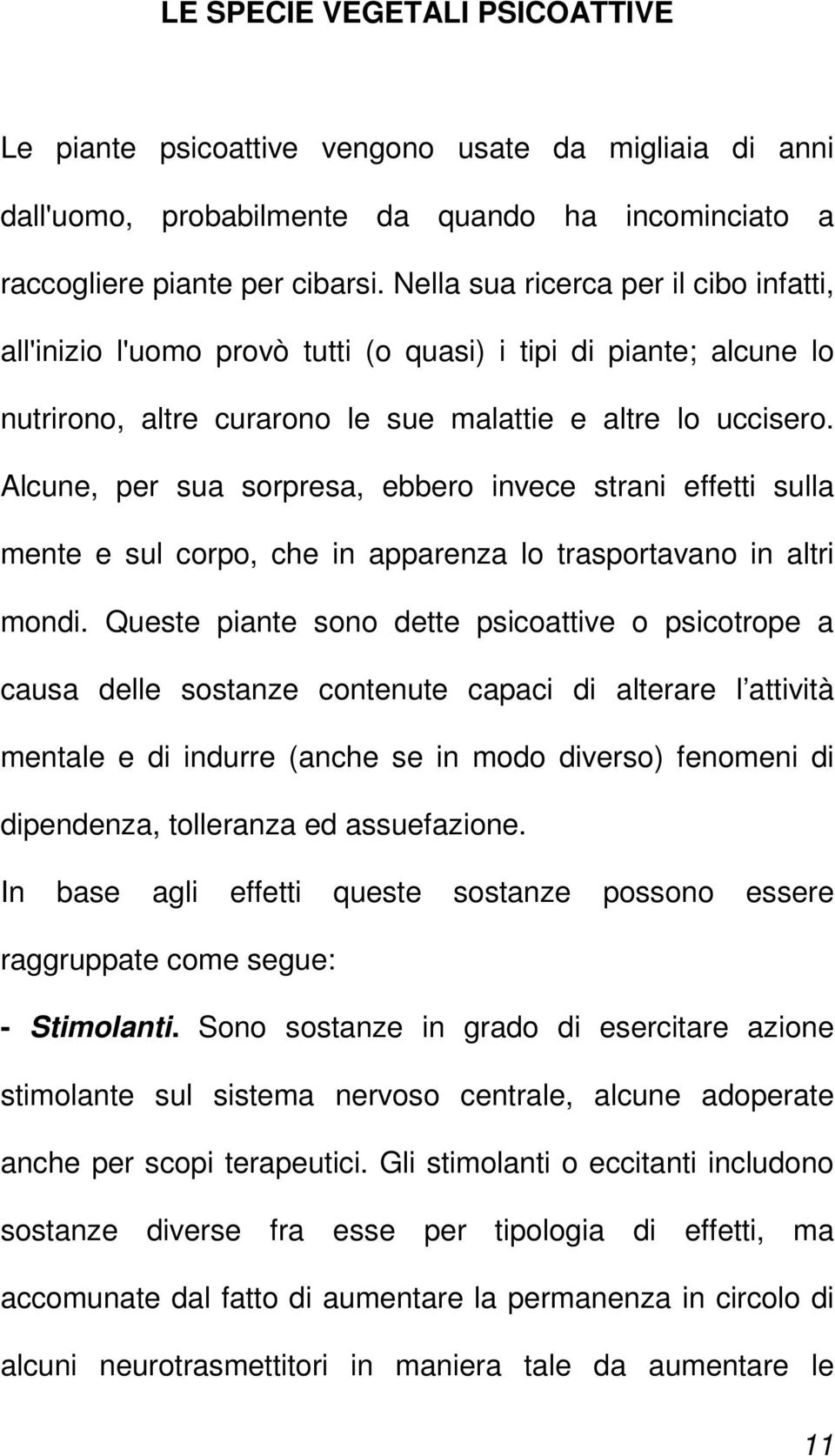 Alcune, per sua sorpresa, ebbero invece strani effetti sulla mente e sul corpo, che in apparenza lo trasportavano in altri mondi.