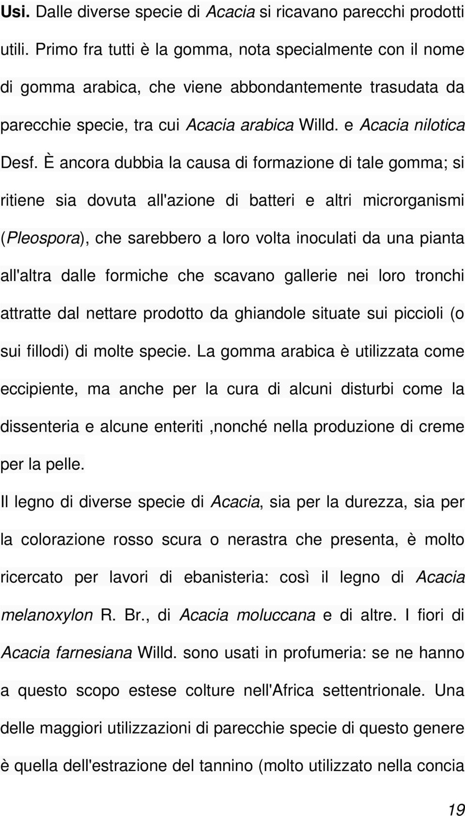 È ancora dubbia la causa di formazione di tale gomma; si ritiene sia dovuta all'azione di batteri e altri microrganismi (Pleospora), che sarebbero a loro volta inoculati da una pianta all'altra dalle