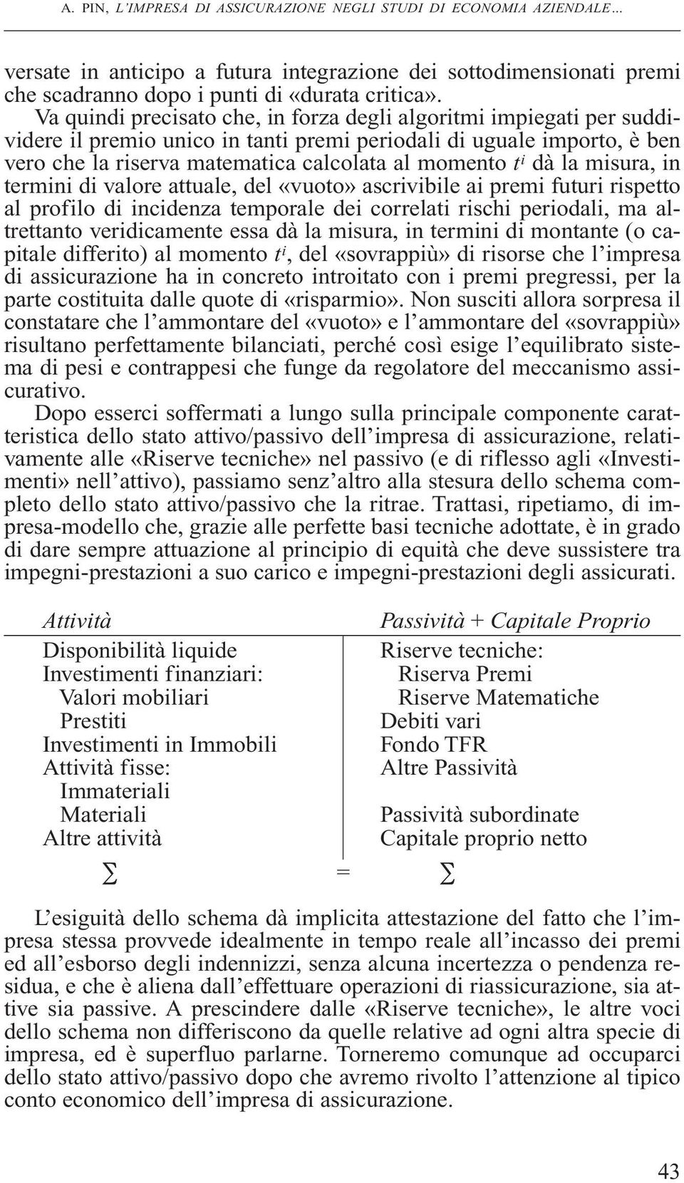 dà la misura, in termini di valore attuale, del «vuoto» ascrivibile ai premi futuri rispetto al profilo di incidenza temporale dei correlati rischi periodali, ma altrettanto veridicamente essa dà la