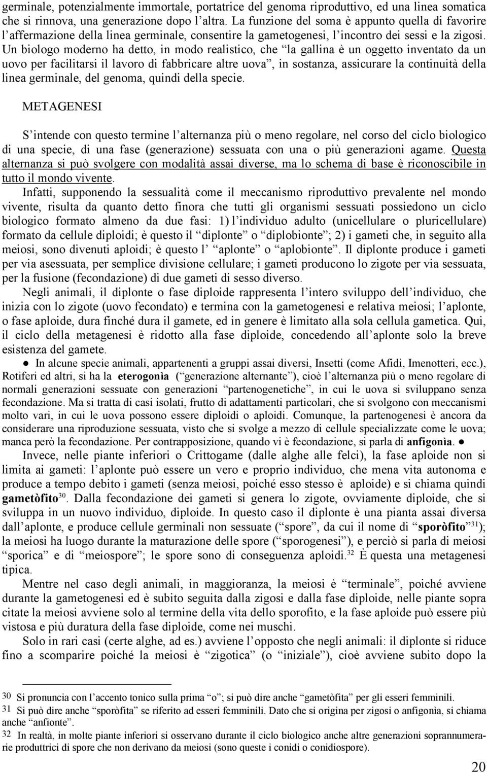 Un biologo moderno ha detto, in modo realistico, che la gallina è un oggetto inventato da un uovo per facilitarsi il lavoro di fabbricare altre uova, in sostanza, assicurare la continuità della linea