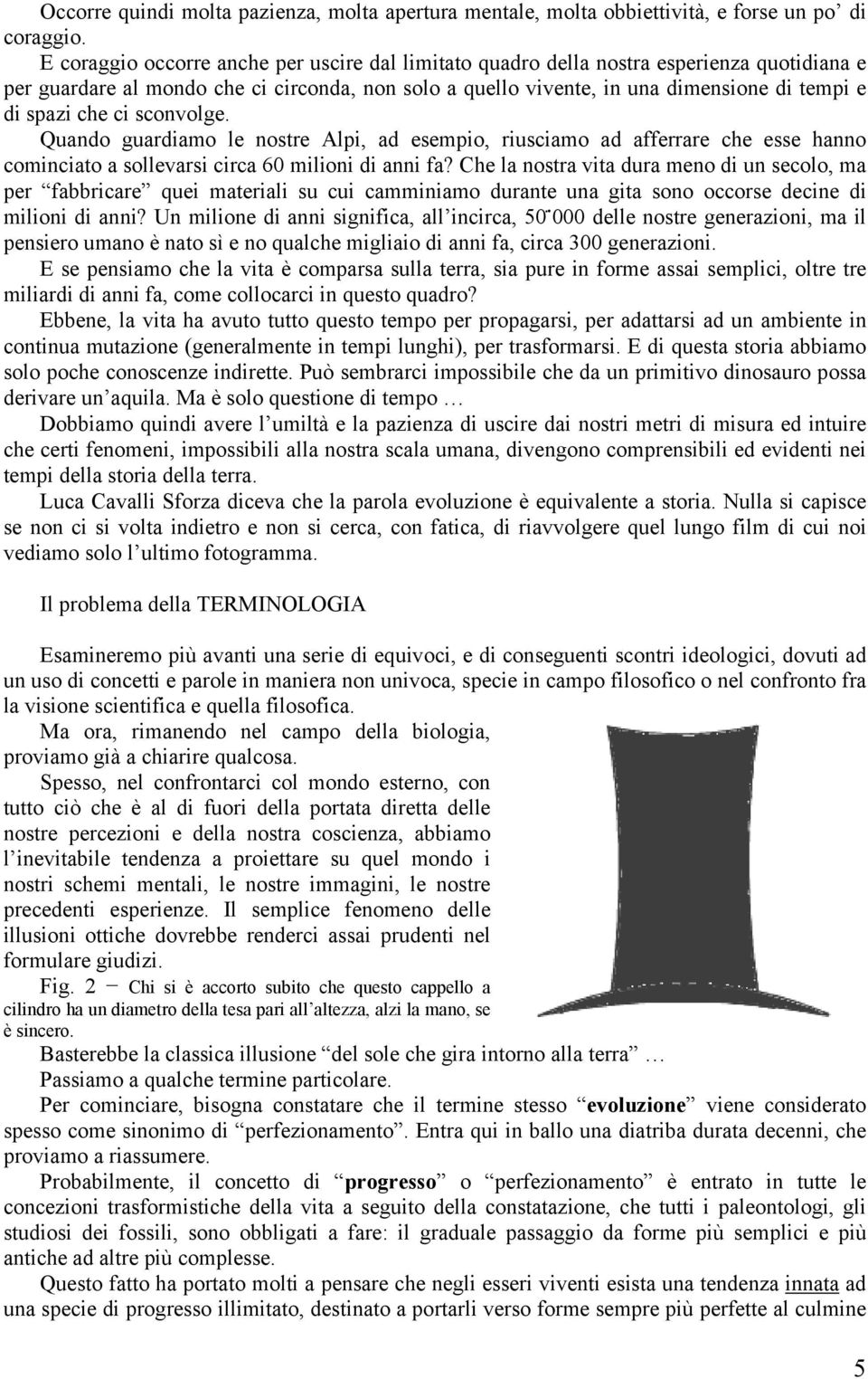 che ci sconvolge. Quando guardiamo le nostre Alpi, ad esempio, riusciamo ad afferrare che esse hanno cominciato a sollevarsi circa 60 milioni di anni fa?