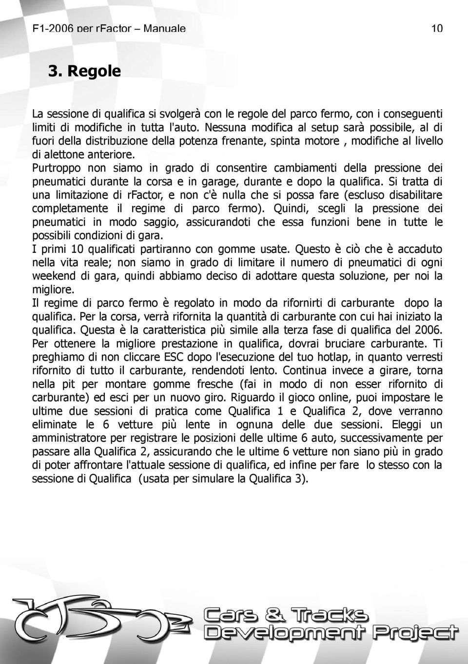 Purtroppo non siamo in grado di consentire cambiamenti della pressione dei pneumatici durante la corsa e in garage, durante e dopo la qualifica.