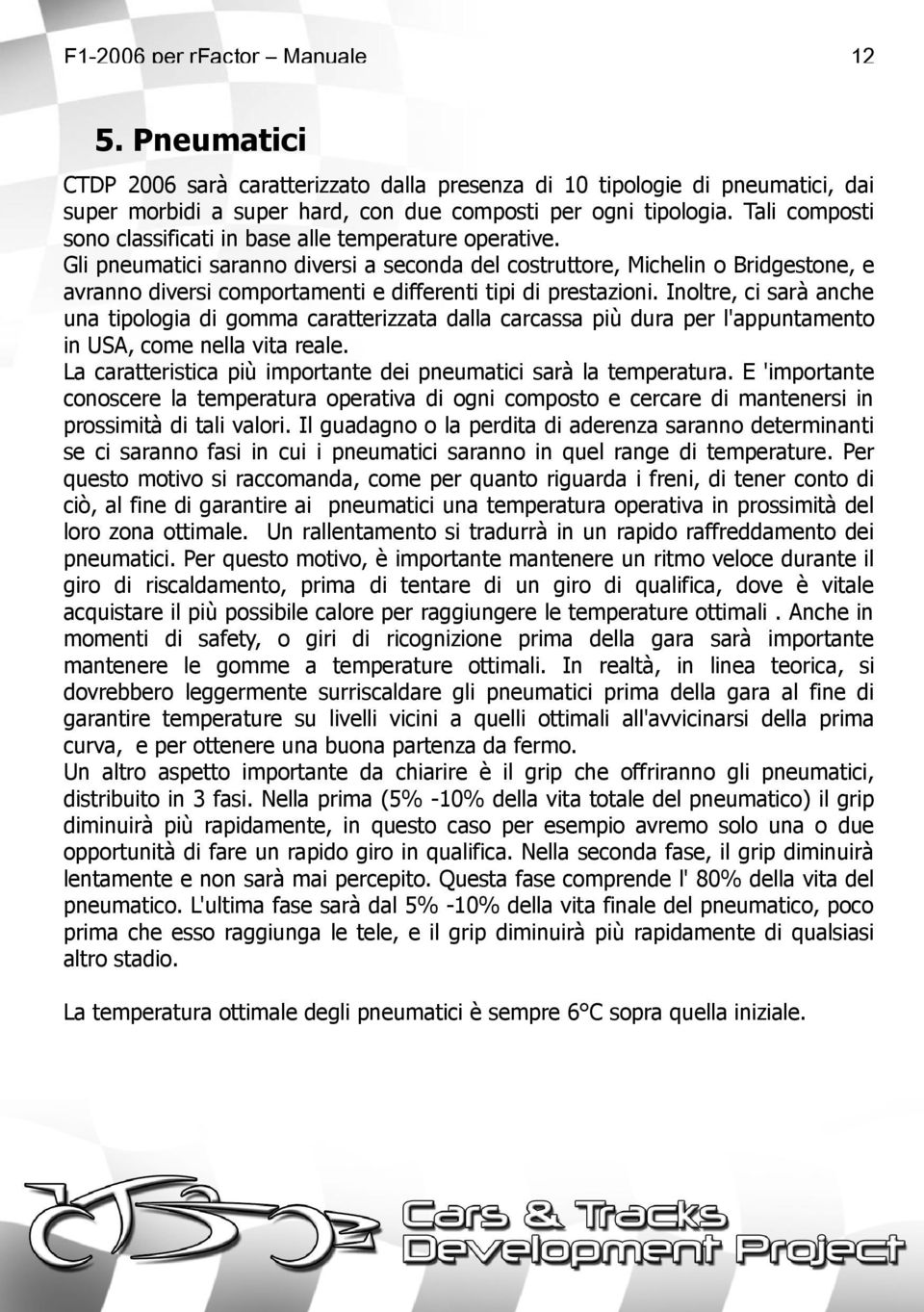 Gli pneumatici saranno diversi a seconda del costruttore, Michelin o Bridgestone, e avranno diversi comportamenti e differenti tipi di prestazioni.