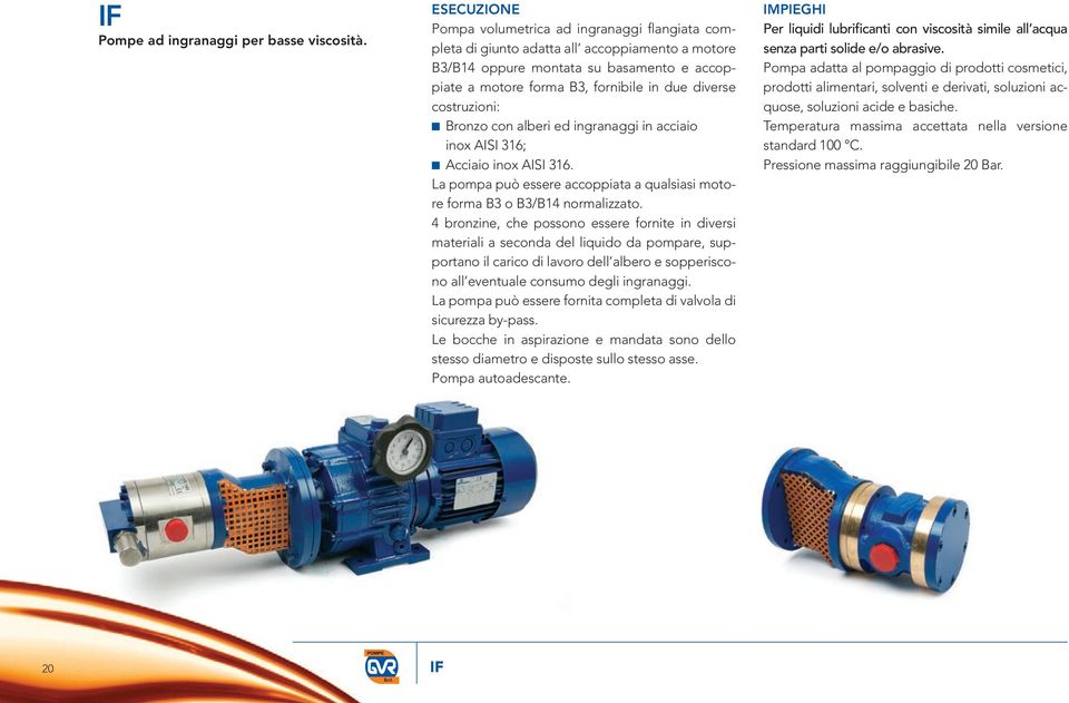 costruzioni: n Bronzo con alberi ed ingranaggi in acciaio inox AISI 316; n Acciaio inox AISI 316. La pompa può essere accoppiata a qualsiasi motore forma B3 o B3/B14 normalizzato.