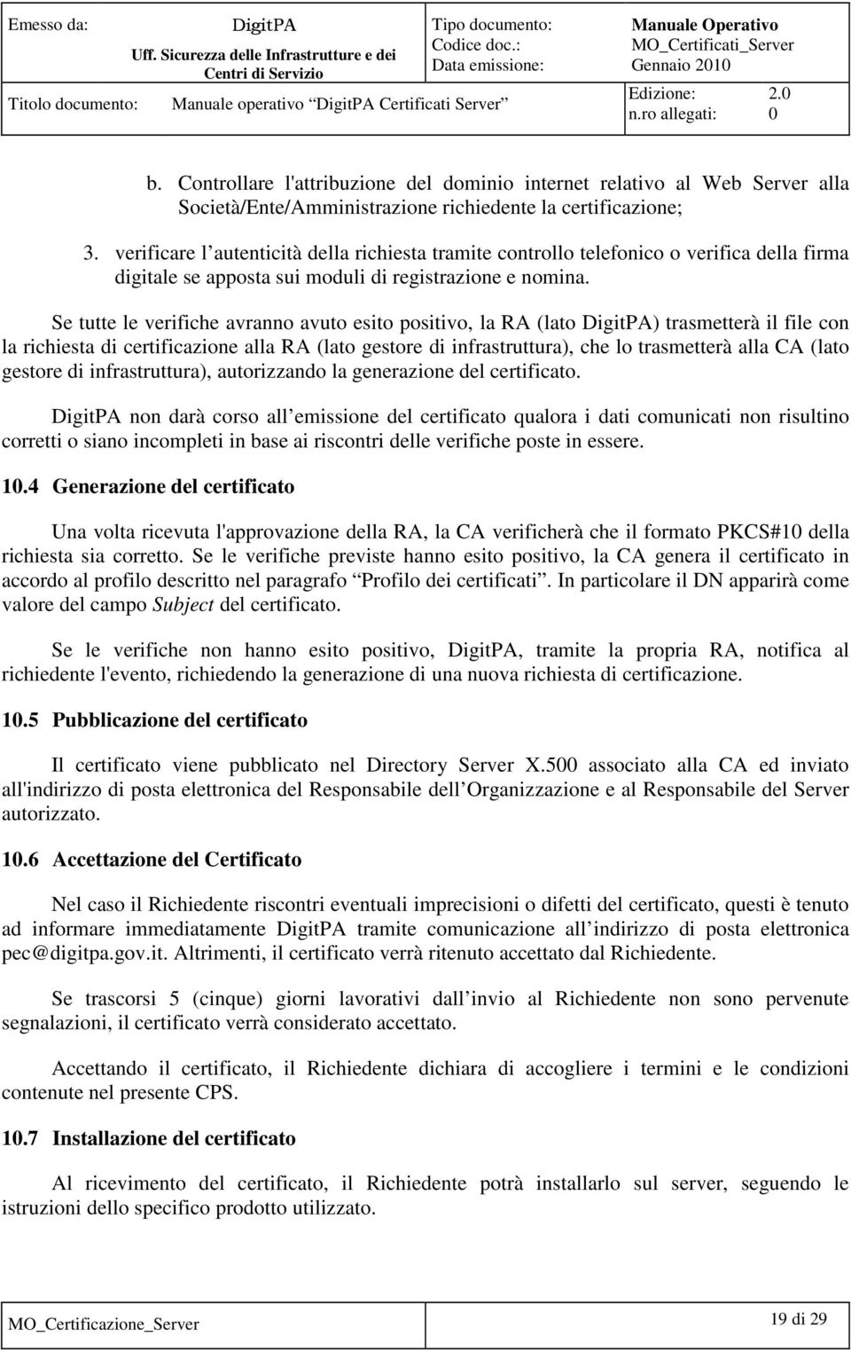 Se tutte le verifiche avranno avuto esito positivo, la RA (lato ) trasmetterà il file con la richiesta di certificazione alla RA (lato gestore di infrastruttura), che lo trasmetterà alla CA (lato