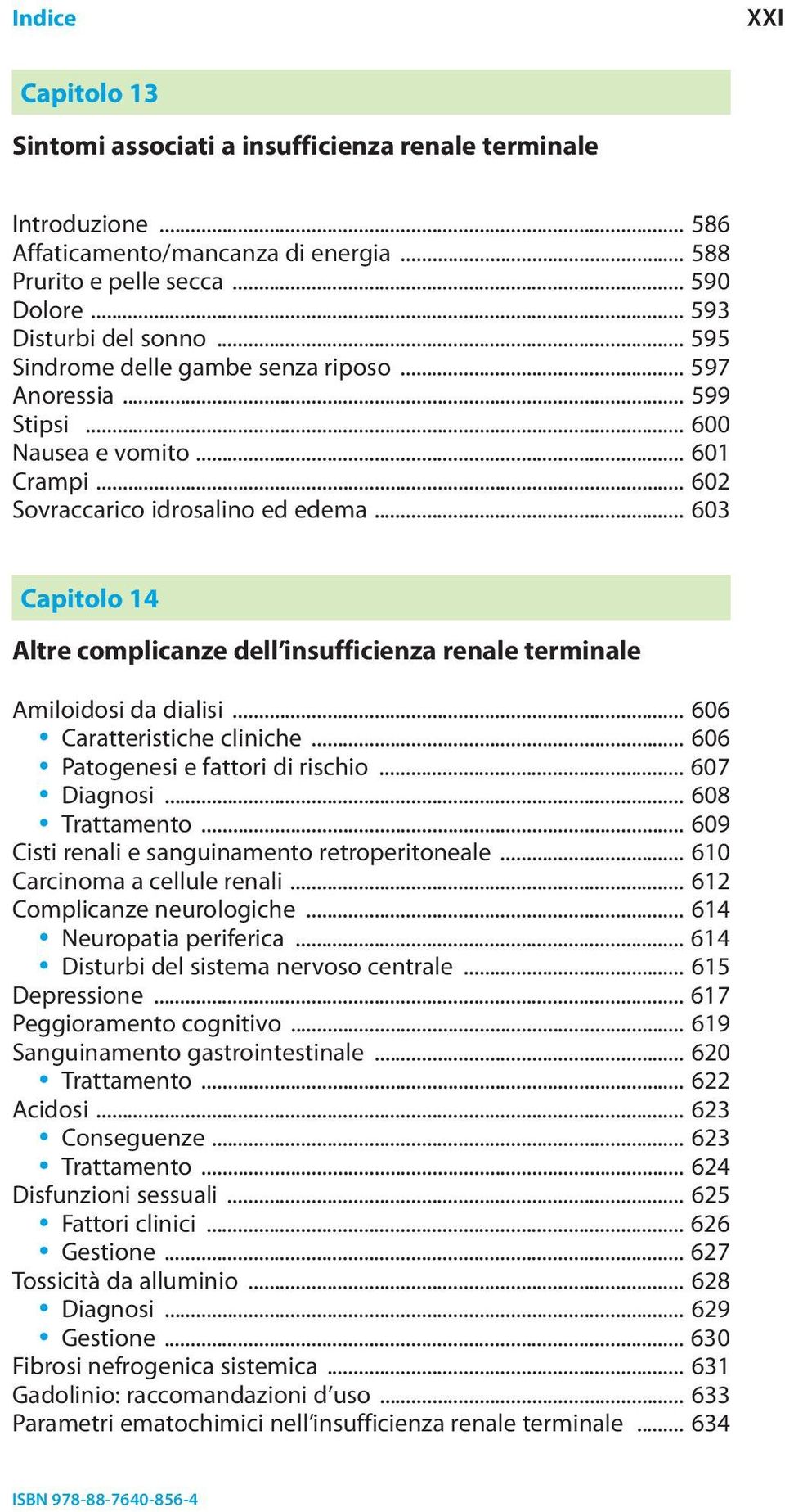 .. 603 Capitolo 14 Altre complicanze dell insufficienza renale terminale Amiloidosi da dialisi... 606 Caratteristiche cliniche... 606 Patogenesi e fattori di rischio... 607 Diagnosi... 608 Trattamento.