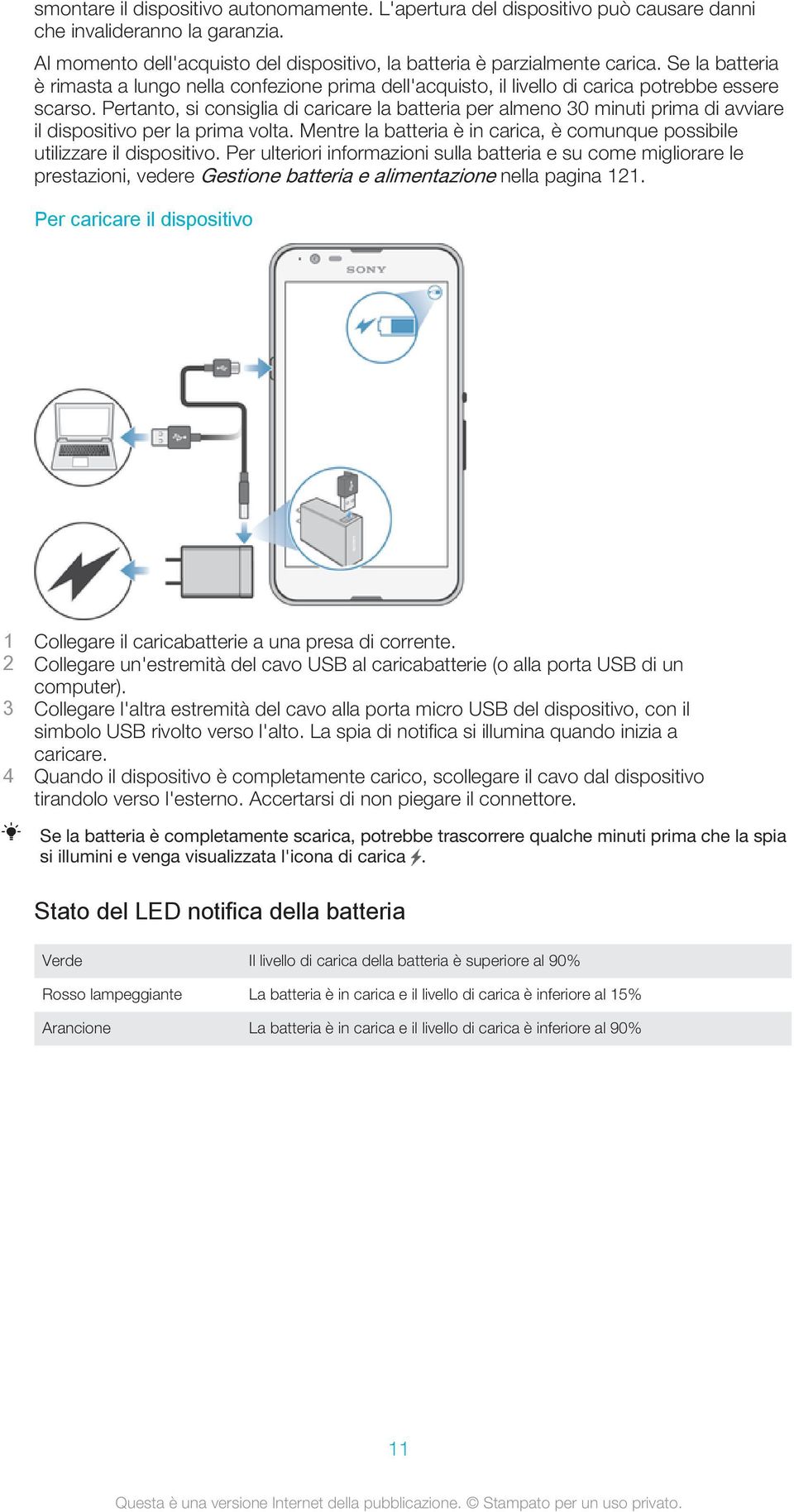 Pertanto, si consiglia di caricare la batteria per almeno 30 minuti prima di avviare il dispositivo per la prima volta. Mentre la batteria è in carica, è comunque possibile utilizzare il dispositivo.