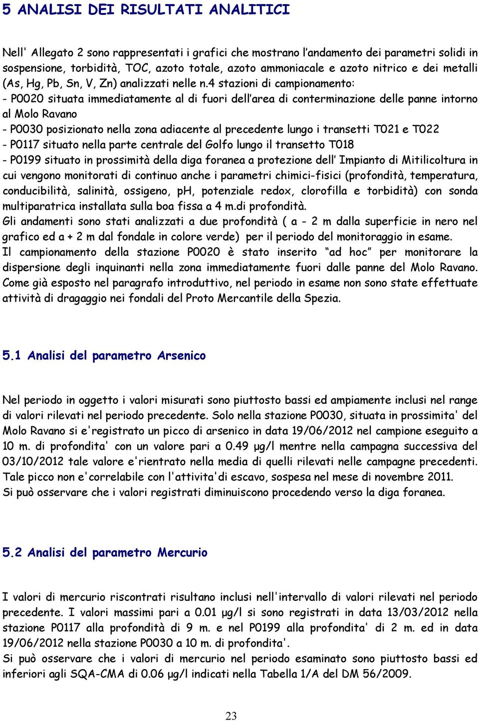 4 stazioni di campionamento: - P0020 situata immediatamente al di fuori dell area di conterminazione delle panne intorno al Molo Ravano - P0030 posizionato nella zona adiacente al precedente lungo i