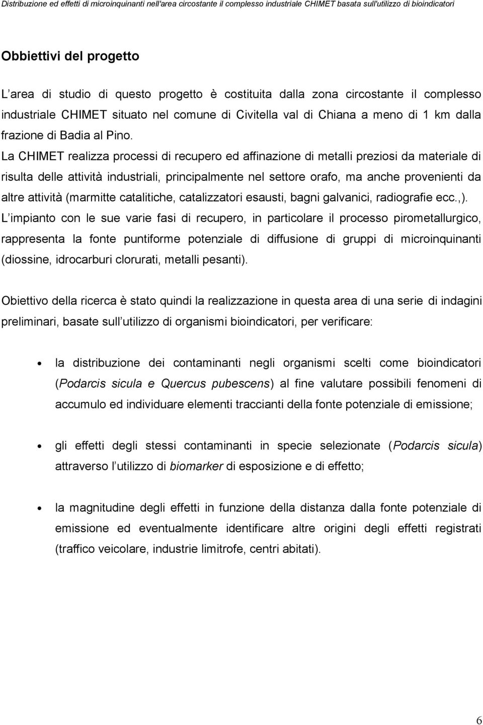 La CHIMET realizza processi di recupero ed affinazione di metalli preziosi da materiale di risulta delle attività industriali, principalmente nel settore orafo, ma anche provenienti da altre attività