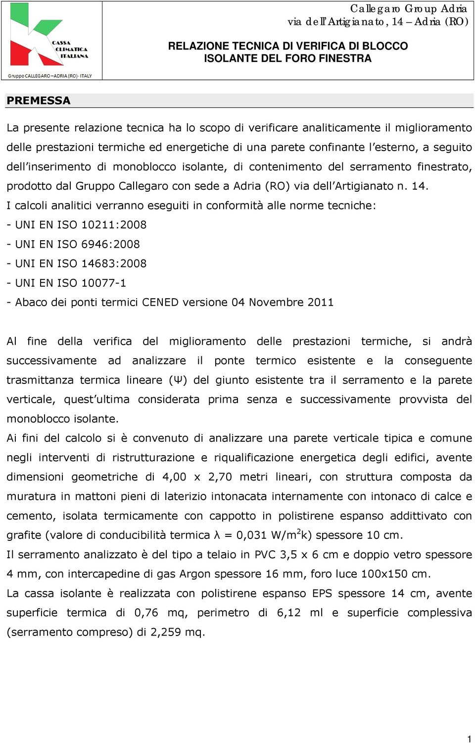 I calcoli analitici verranno eseguiti in conformità alle norme tecniche: - UNI EN ISO 10211:2008 - UNI EN ISO 6946:2008 - UNI EN ISO 14683:2008 - UNI EN ISO 10077-1 - Abaco dei ponti termici CENED