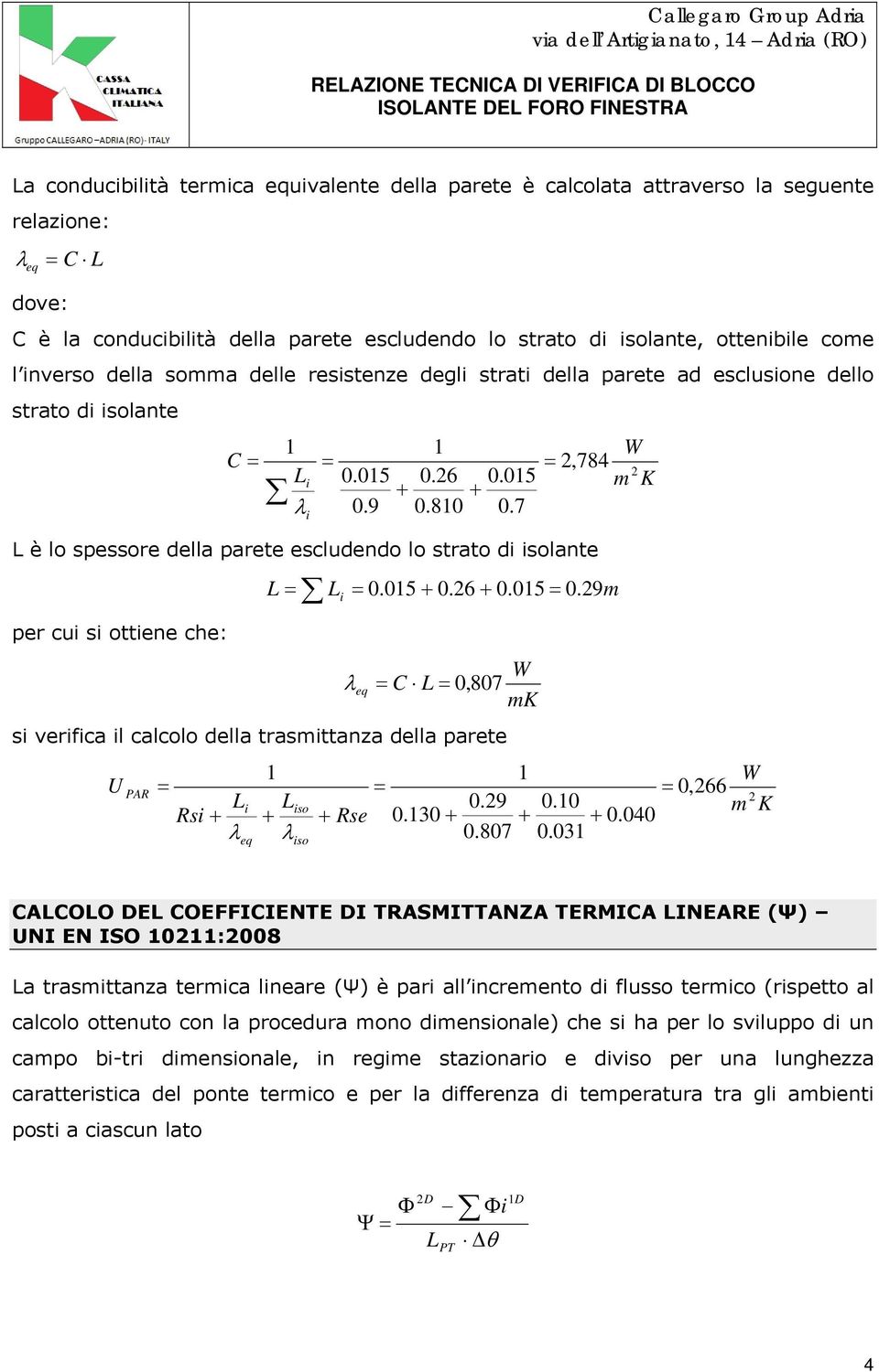 9 1 0.26 + + 0.810 0.015 0.7 W = 2,784 2 m K L è lo spessore della parete escludendo lo strato di isolante L = Li = 0.015 + 0.26 + 0.015 = 0.