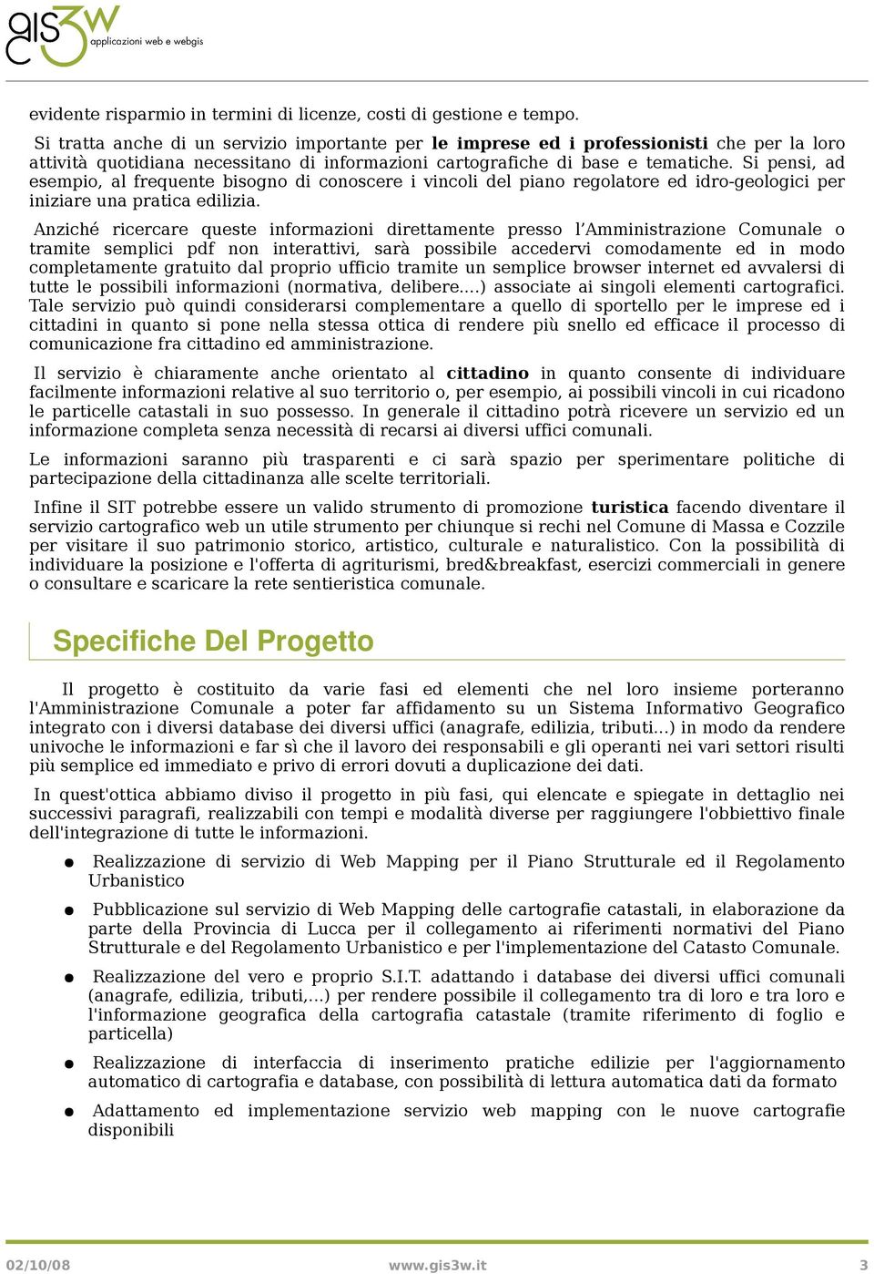 Si pensi, ad esempio, al frequente bisogno di conoscere i vincoli del piano regolatore ed idro-geologici per iniziare una pratica edilizia.