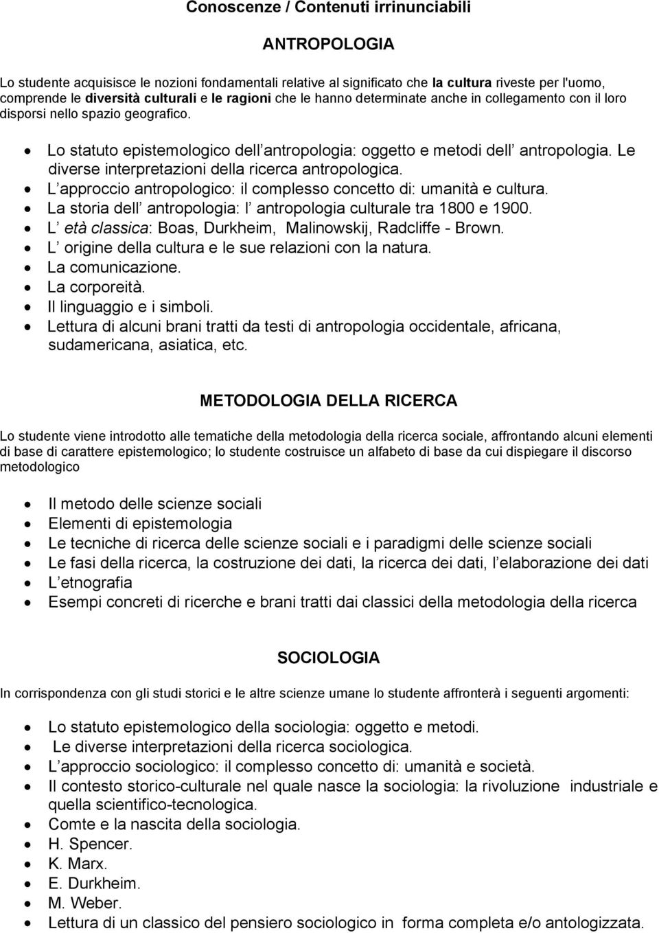 Le diverse interpretazioni della ricerca antropologica. L approccio antropologico: il complesso concetto di: umanità e cultura. La storia dell antropologia: l antropologia culturale tra 1800 e 1900.