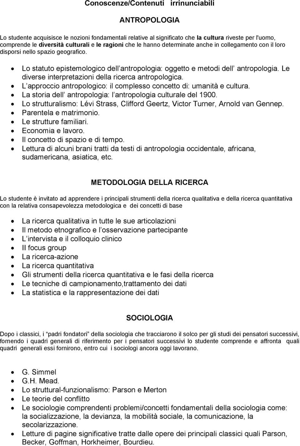 Le diverse interpretazioni della ricerca antropologica. L approccio antropologico: il complesso concetto di: umanità e cultura. La storia dell antropologia: l antropologia culturale del 1900.