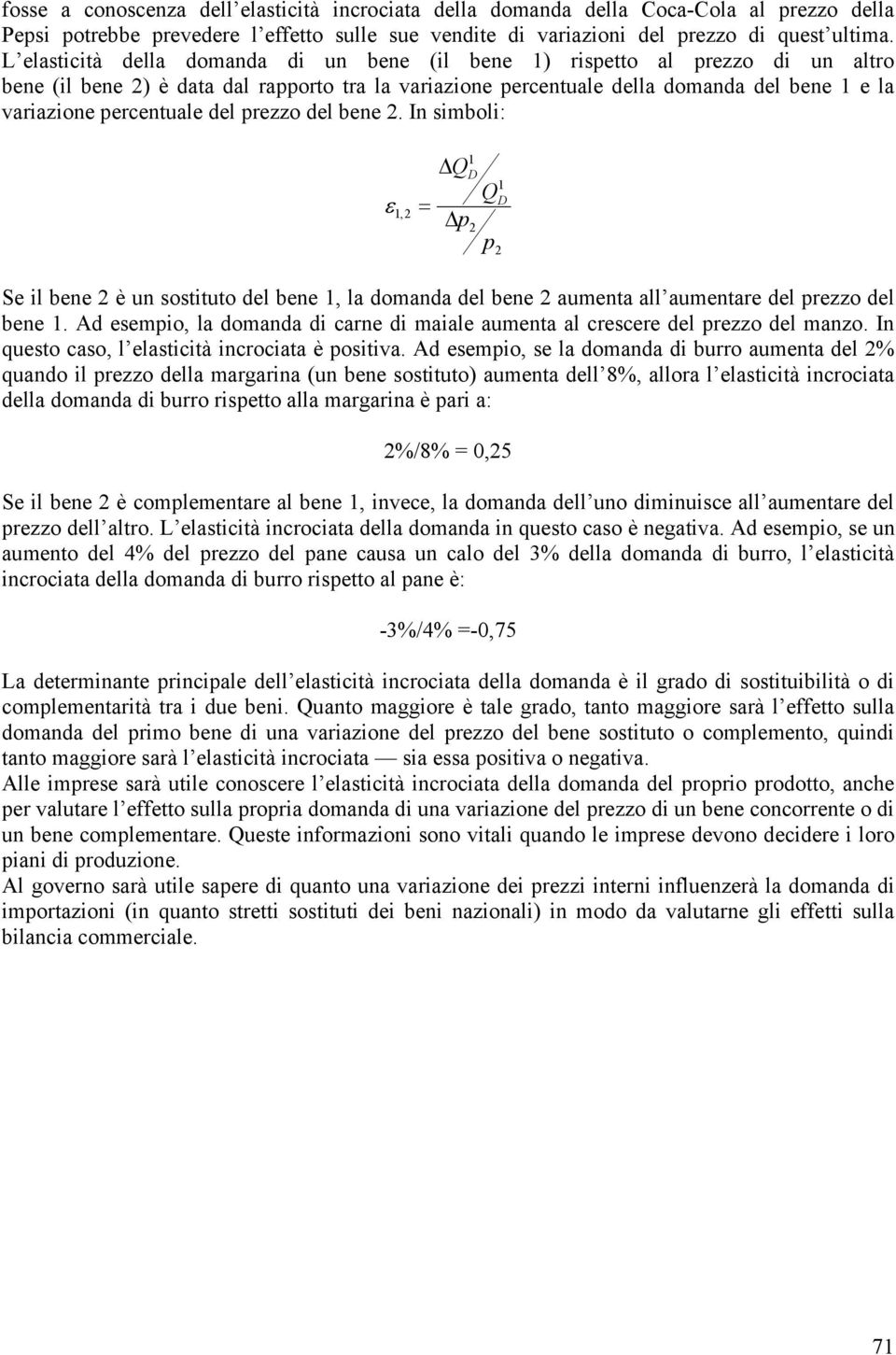 percentuale del prezzo del bene 2. In simboli: ε 1,2 = Q 1 D p 2 Q p 1 D 2 Se il bene 2 è un sostituto del bene 1, la domanda del bene 2 aumenta all aumentare del prezzo del bene 1.