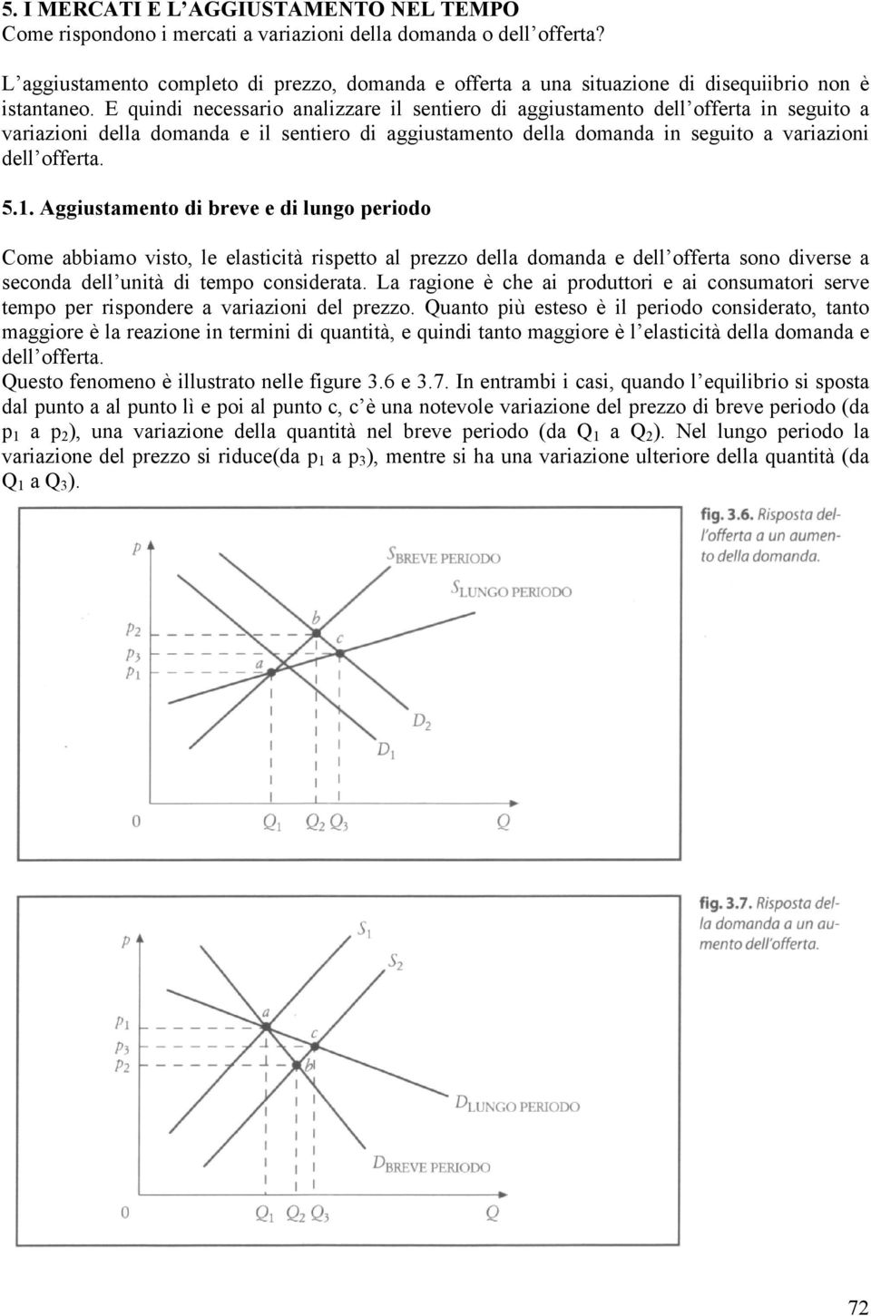 E quindi necessario analizzare il sentiero di aggiustamento dell offerta in seguito a variazioni della domanda e il sentiero di aggiustamento della domanda in seguito a variazioni dell offerta. 5.1.