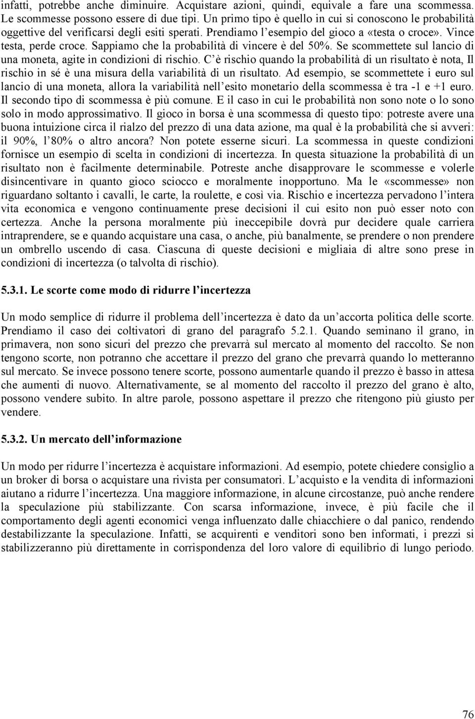 Sappiamo che la probabilità di vincere è del 50%. Se scommettete sul lancio di una moneta, agite in condizioni di rischio.