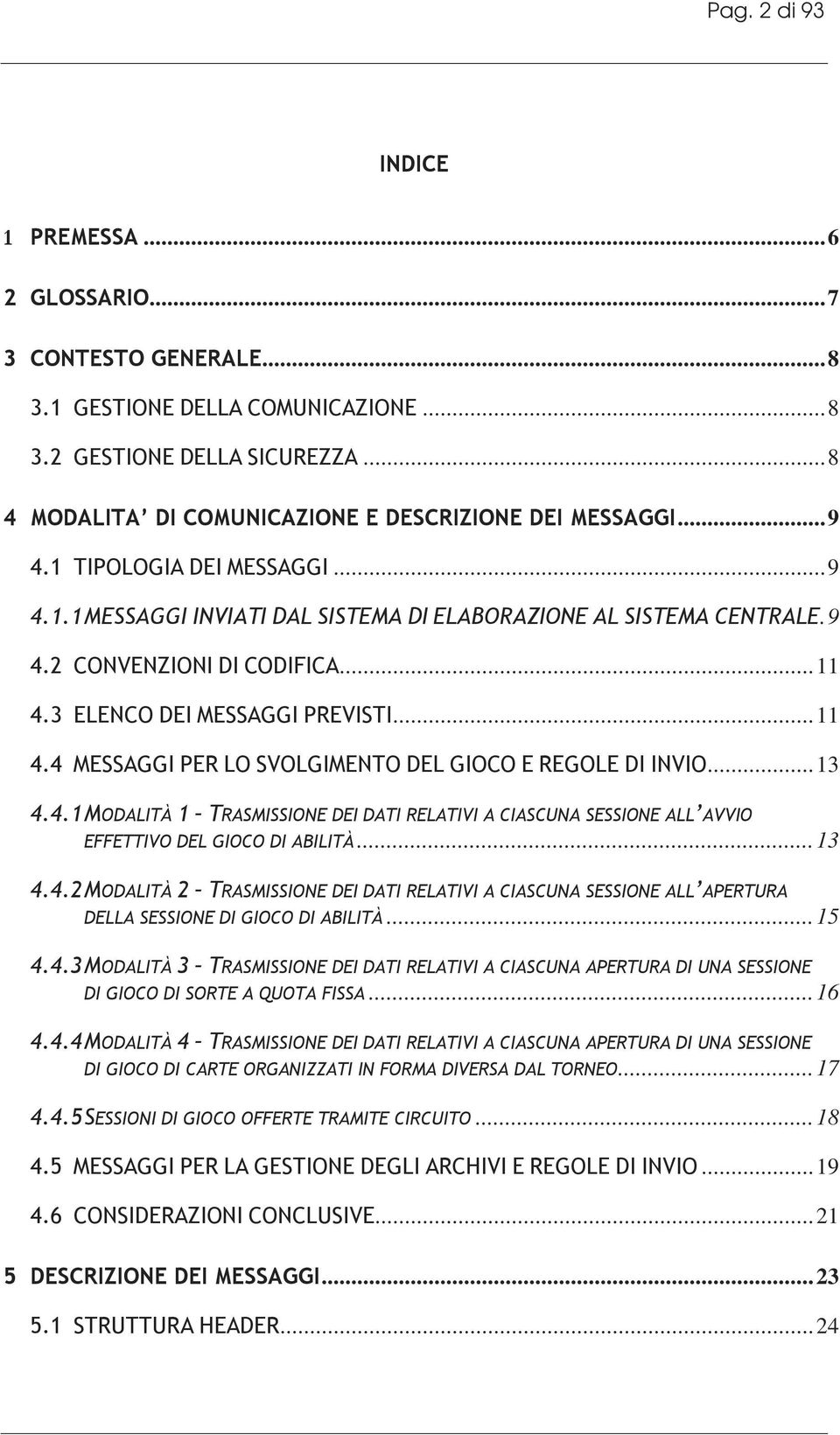 3 ELENCO DEI MESSAGGI PREVISTI...11 4.4 MESSAGGI PER LO SVOLGIMENTO DEL GIOCO E REGOLE DI INVIO...13 4.4.1 MODALITÀ 1 TRASMISSIONE DEI DATI RELATIVI A CIASCUNA SESSIONE ALL AVVIO EFFETTIVO DEL GIOCO DI ABILITÀ.