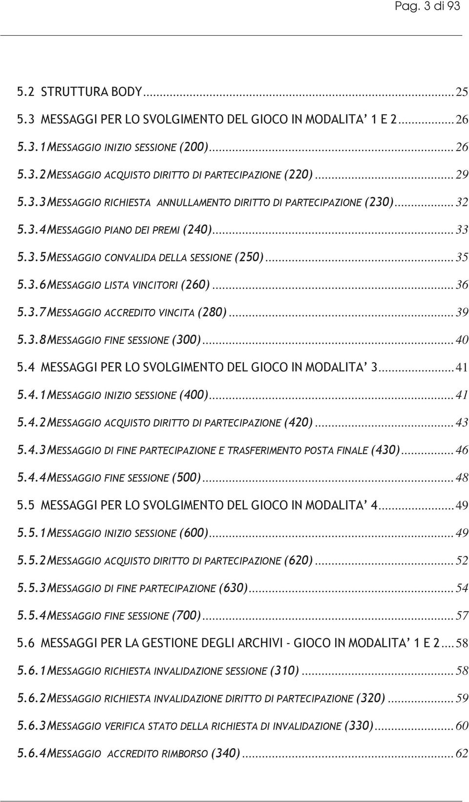 ..36 5.3.7 MESSAGGIO ACCREDITO VINCITA (280)...39 5.3.8 MESSAGGIO FINE SESSIONE (300)...40 5.4 MESSAGGI PER LO SVOLGIMENTO DEL GIOCO IN MODALITA 3...41 5.4.1 MESSAGGIO INIZIO SESSIONE (400)...41 5.4.2 MESSAGGIO ACQUISTO DIRITTO DI PARTECIPAZIONE (420).