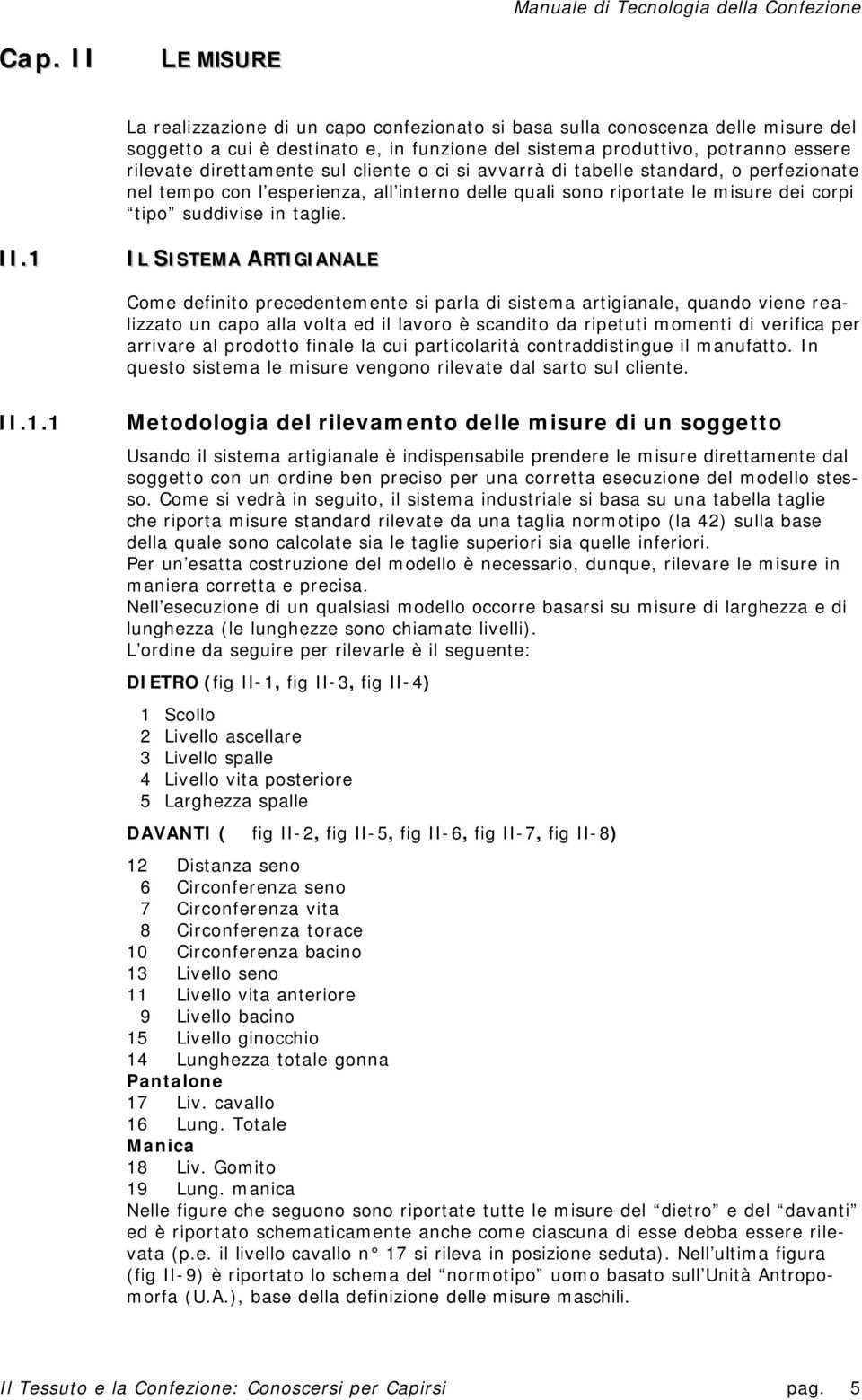 1 IL SISTEMA ARTIGIANALE Come definito precedentemente si parla di sistema artigianale, quando viene realizzato un capo alla volta ed il lavoro è scandito da ripetuti momenti di verifica per arrivare