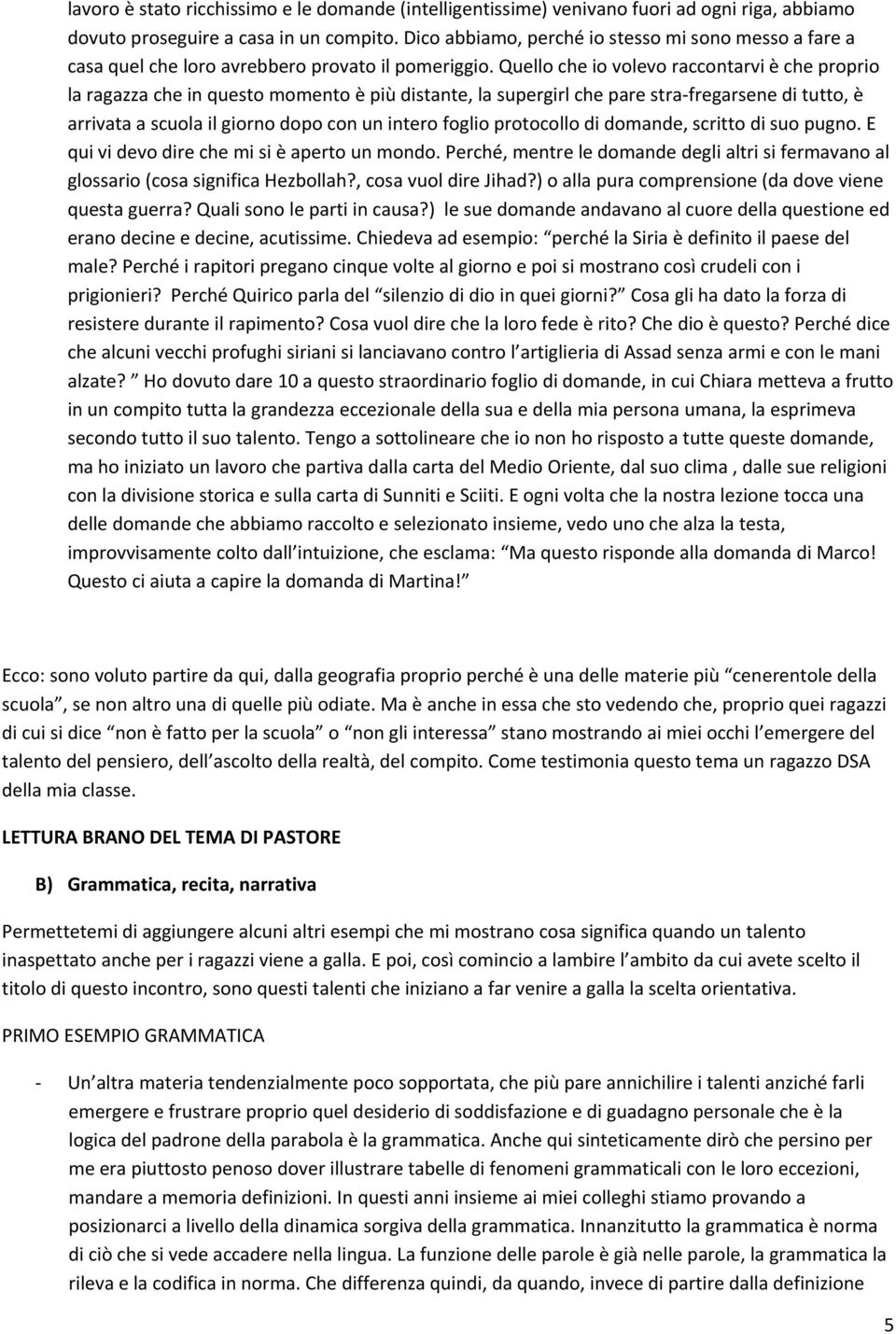 Quello che io volevo raccontarvi è che proprio la ragazza che in questo momento è più distante, la supergirl che pare stra fregarsene di tutto, è arrivata a scuola il giorno dopo con un intero foglio