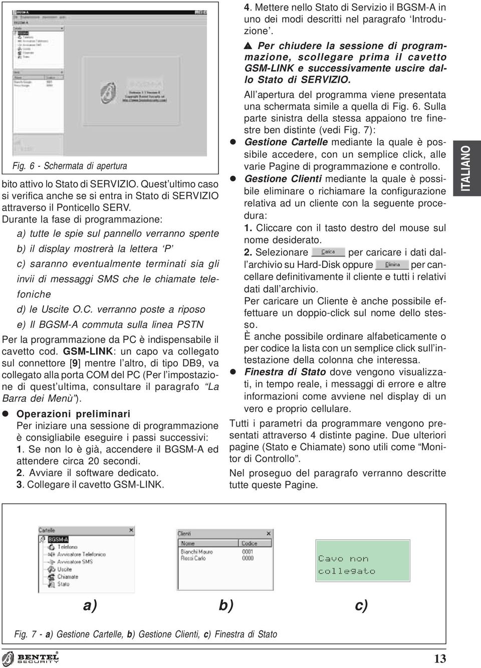 telefoniche d) le Uscite O.C. verranno poste a riposo e) Il BGSM-A commuta sulla linea PSTN Per la programmazione da PC è indispensabile il cavetto cod.