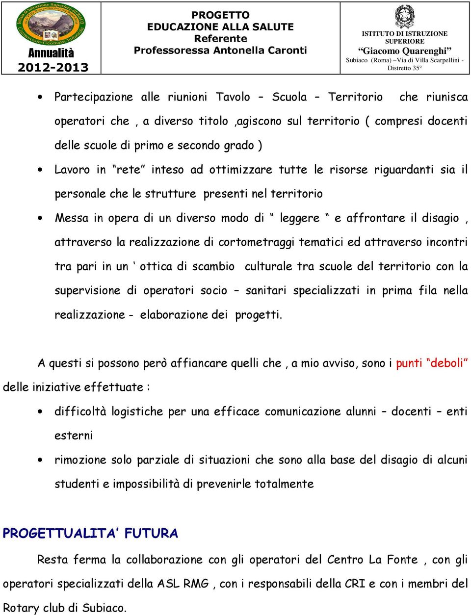 realizzazione di cortometraggi tematici ed attraverso incontri tra pari in un ottica di scambio culturale tra scuole del territorio con la supervisione di operatori socio sanitari specializzati in