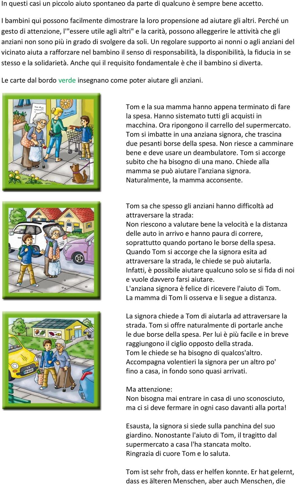 Un regolare supporto ai nonni o agli anziani del vicinato aiuta a rafforzare nel bambino il senso di responsabilità, la disponibilità, la fiducia in se stesso e la solidarietà.