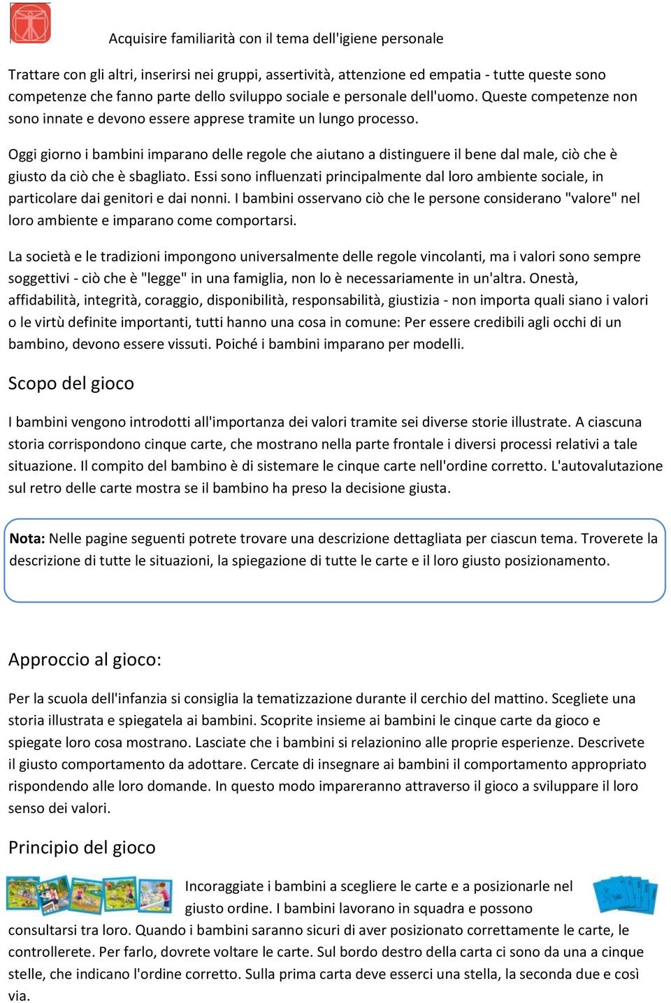 Oggi giorno i bambini imparano delle regole che aiutano a distinguere il bene dal male, ciò che è giusto da ciò che è sbagliato.