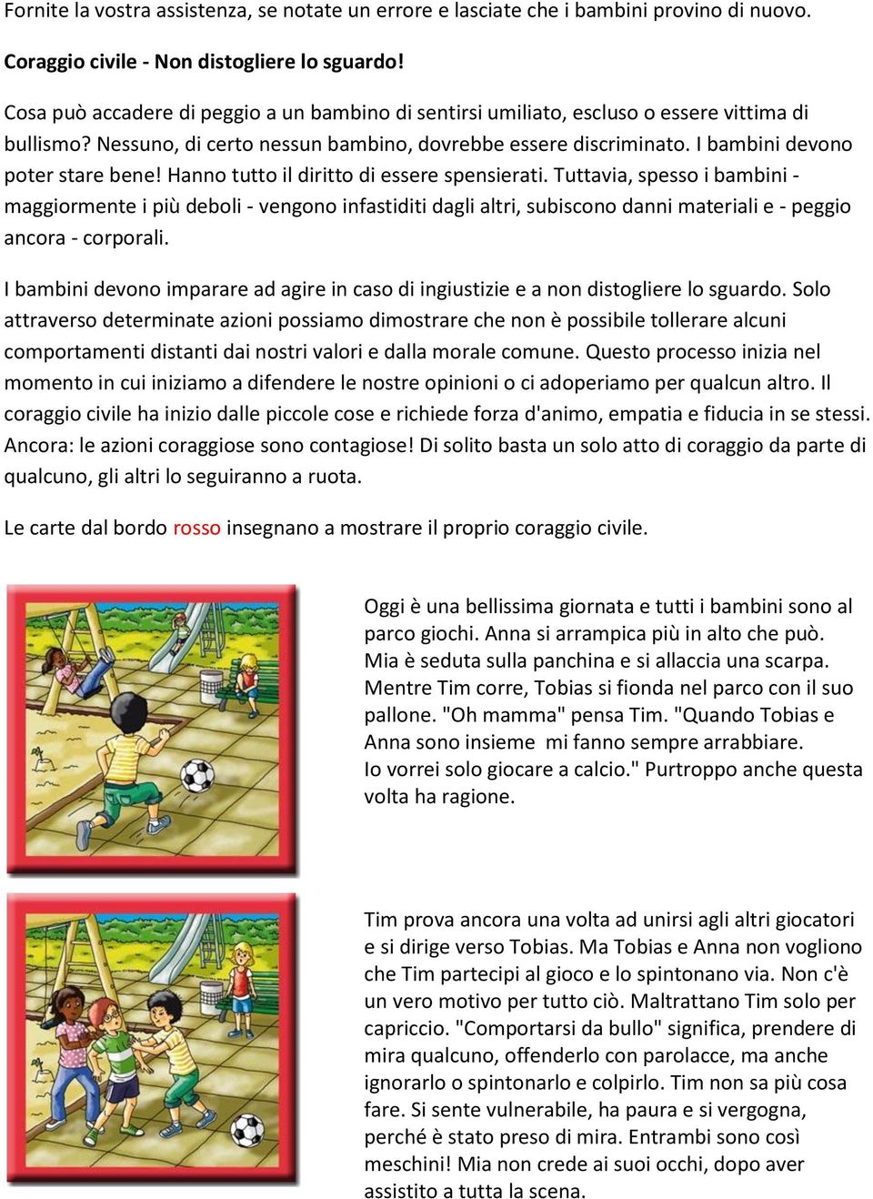 Hanno tutto il diritto di essere spensierati. Tuttavia, spesso i bambini - maggiormente i più deboli - vengono infastiditi dagli altri, subiscono danni materiali e - peggio ancora - corporali.