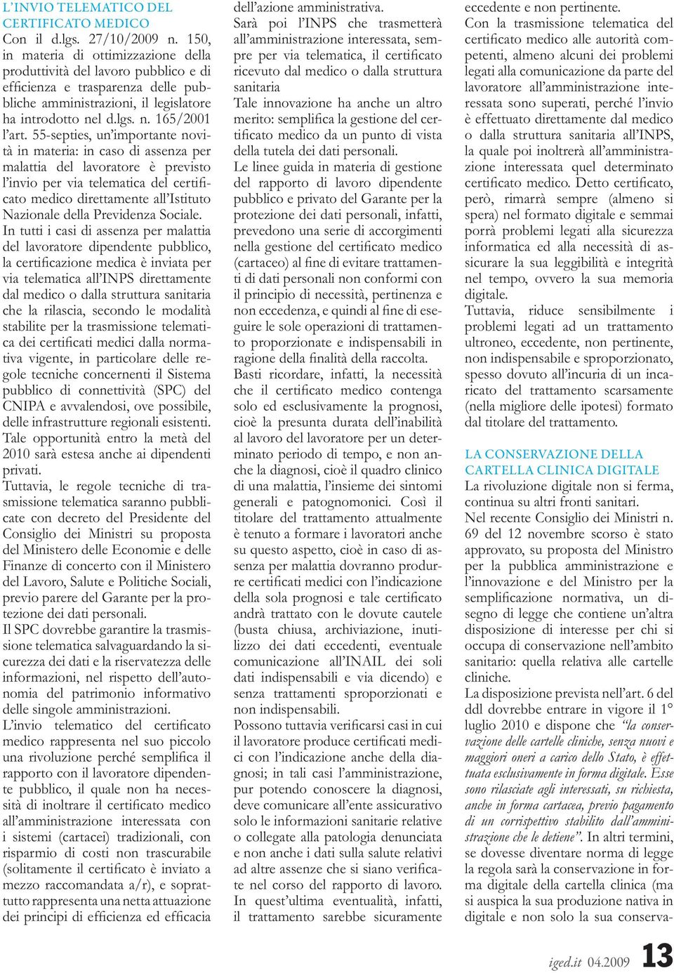 55-septies, un importante novità in materia: in caso di assenza per malattia del lavoratore è previsto cato medico direttamente all Istituto Nazionale della Previdenza Sociale.