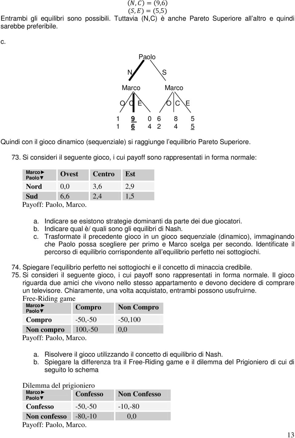 Si consideri il seguente gioco, i cui payoff sono rappresentati in forma normale: Marco Paolo Ovest Centro Est Nord 0,0 3,6 2,9 Sud 6,6 2,4 1,5 Payoff: Paolo, Marco. a.