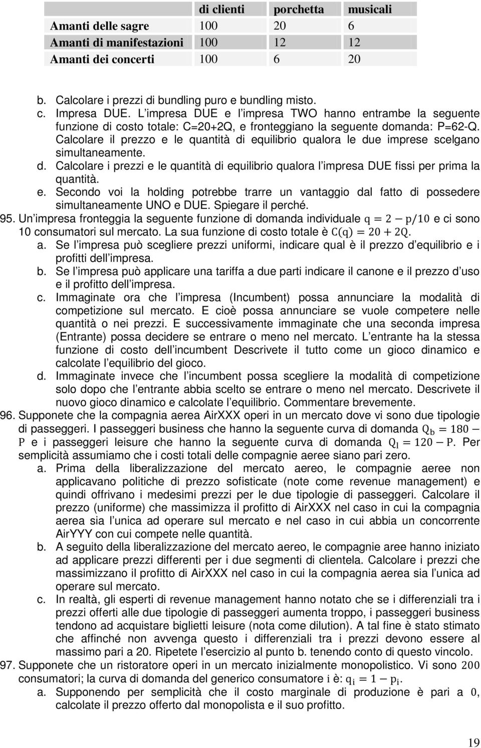 Calcolare il prezzo e le quantità di equilibrio qualora le due imprese scelgano simultaneamente. d. Calcolare i prezzi e le quantità di equilibrio qualora l impresa DUE fissi per prima la quantità. e. Secondo voi la holding potrebbe trarre un vantaggio dal fatto di possedere simultaneamente UNO e DUE.