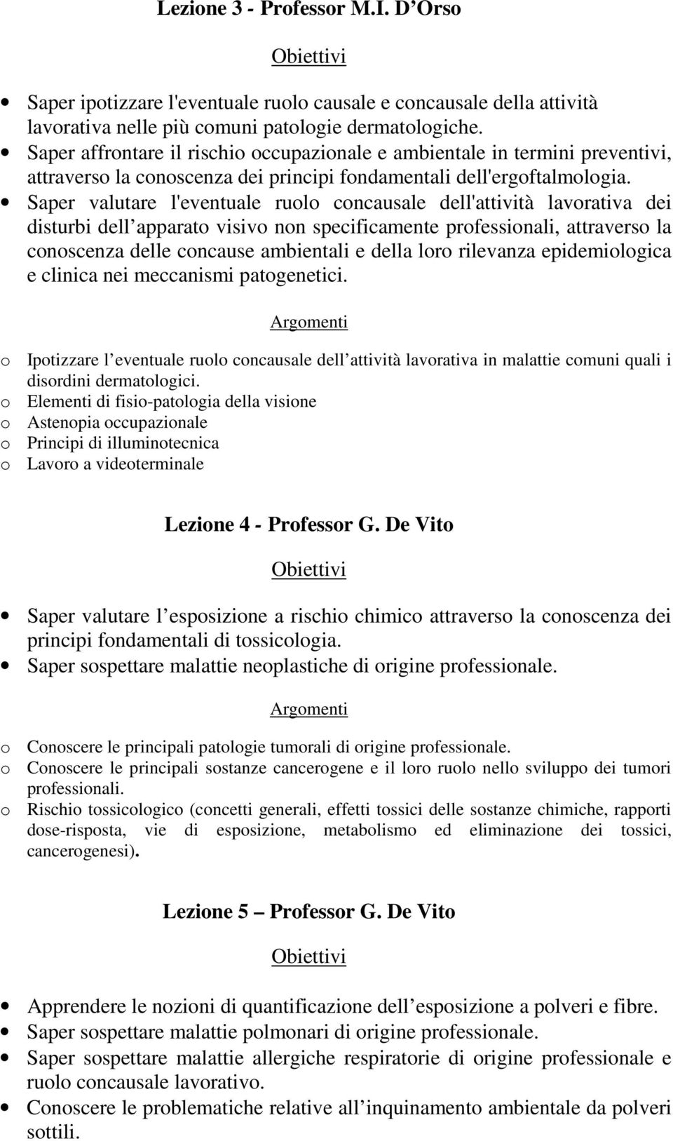 Saper valutare l'eventuale ruolo concausale dell'attività lavorativa dei disturbi dell apparato visivo non specificamente professionali, attraverso la conoscenza delle concause ambientali e della