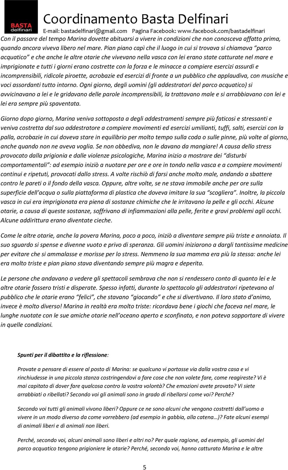 erano costrette con la forza e le minacce a compiere esercizi assurdi e incomprensibili, ridicole piroette, acrobazie ed esercizi di fronte a un pubblico che applaudiva, con musiche e voci assordanti