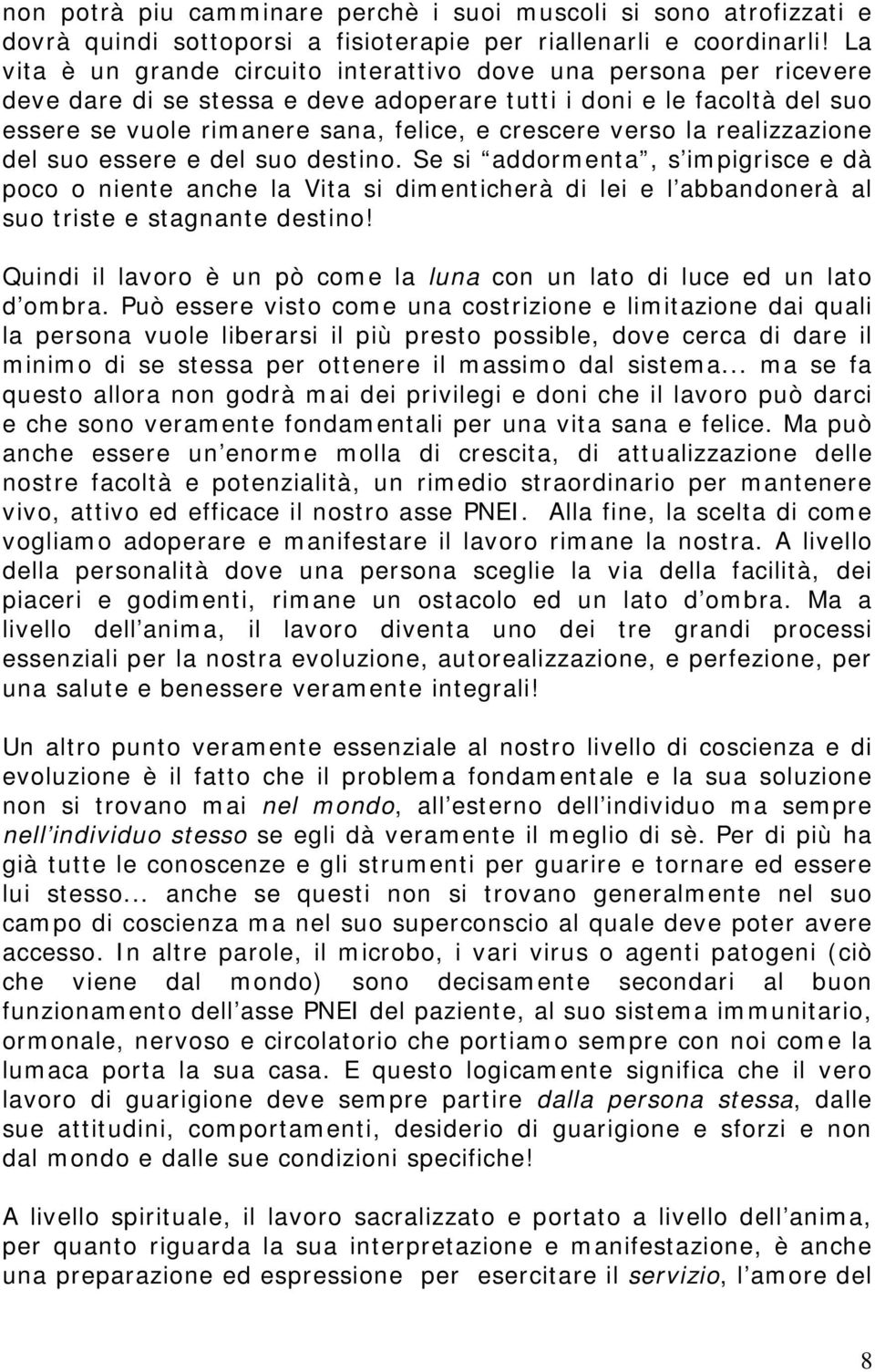 verso la realizzazione del suo essere e del suo destino. Se si addormenta, s impigrisce e dà poco o niente anche la Vita si dimenticherà di lei e l abbandonerà al suo triste e stagnante destino!