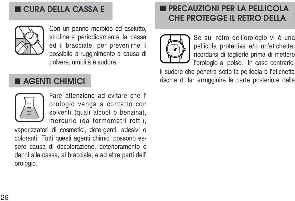 coloranti. Tutti questi agenti chimici possono essere causa di decolorazione, deterioramento o danni alla cassa, al bracciale, e ad altre parti dell orologio.