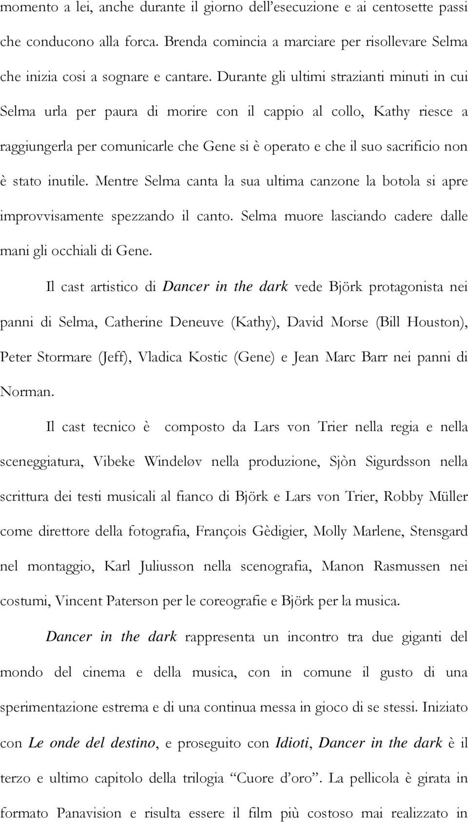 stato inutile. Mentre Selma canta la sua ultima canzone la botola si apre improvvisamente spezzando il canto. Selma muore lasciando cadere dalle mani gli occhiali di Gene.