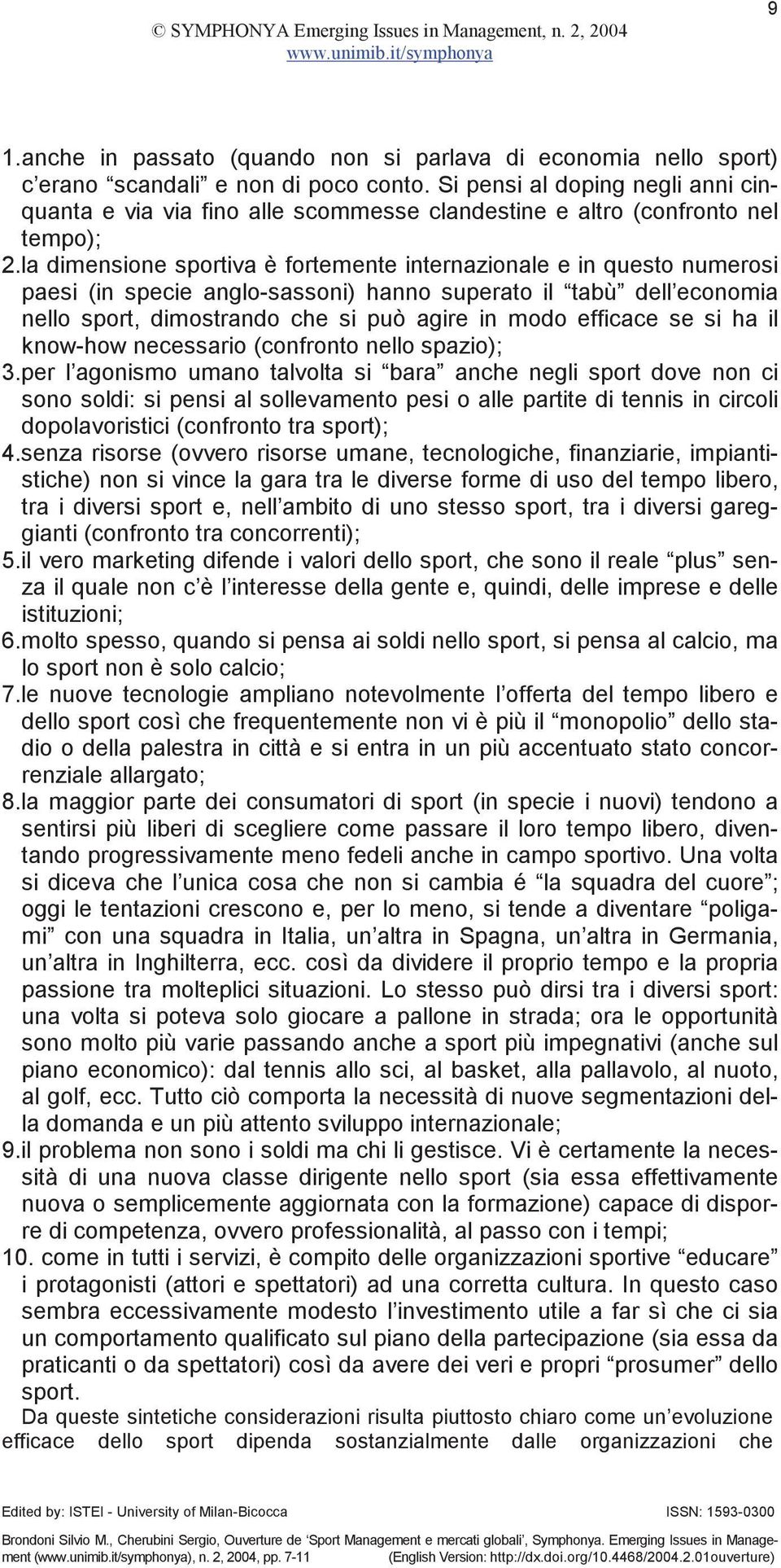 la dimensione sportiva è fortemente internazionale e in questo numerosi paesi (in specie anglo-sassoni) hanno superato il tabù dell economia nello sport, dimostrando che si può agire in modo efficace