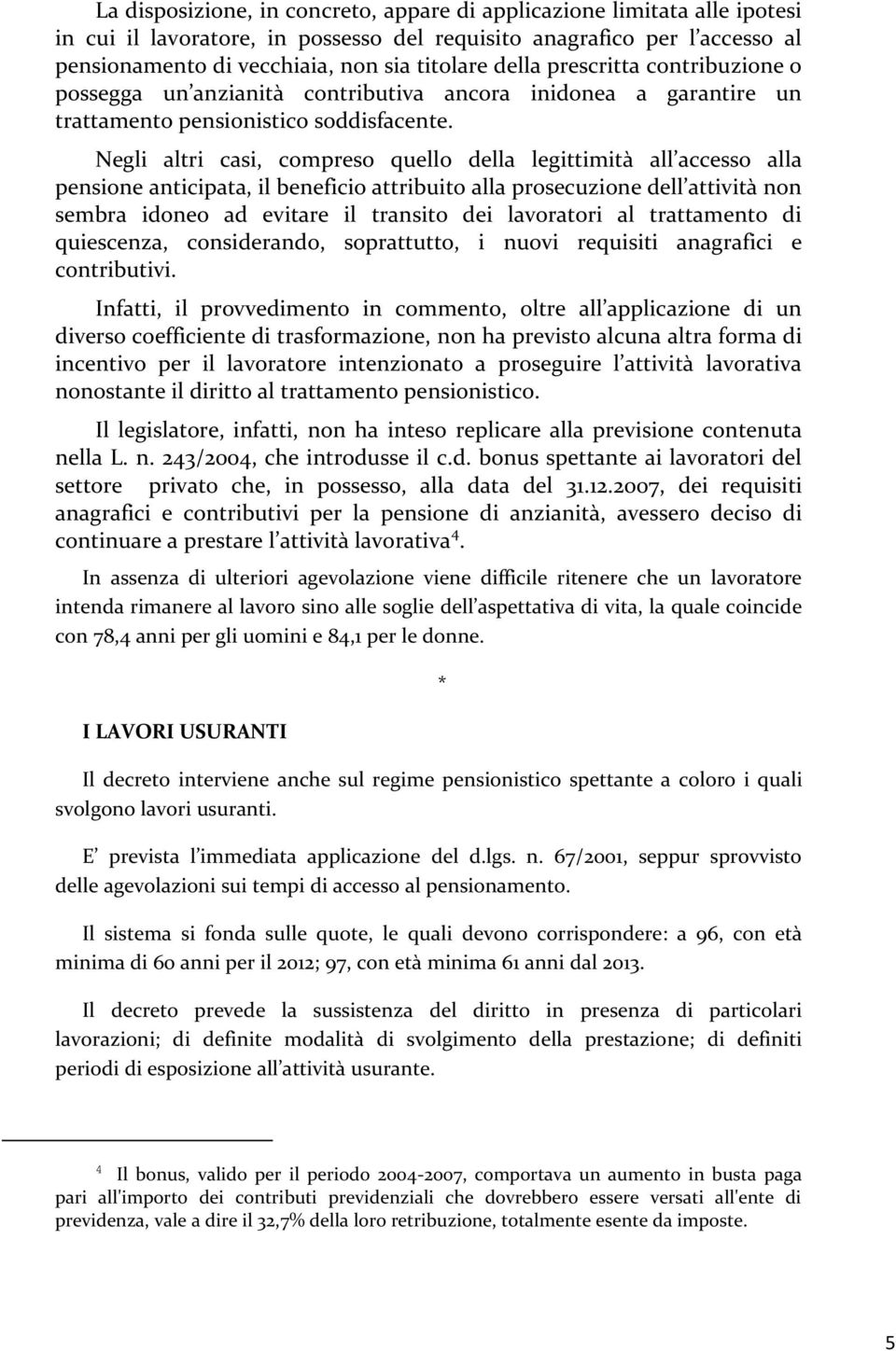 Negli altri casi, compreso quello della legittimità all accesso alla pensione anticipata, il beneficio attribuito alla prosecuzione dell attività non sembra idoneo ad evitare il transito dei